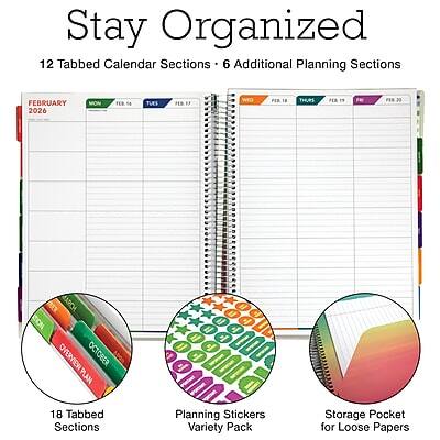 Stay Organized

12 Tabbed Calendar Sections • 6 Additional Planning Sections

FEBRUARY 2026
MON FEB 5 TUES FEB 6 WED FEB 7 THURS FEB 8 FRI FEB 9 SAT FEB 10 SUN FEB 11
MON FEB 12 TUES FEB 13 WED FEB 14 THURS FEB 15 FRI FEB 16 SAT FEB 17 SUN FEB 18
MON FEB 19 TUES FEB 20 WED FEB 21 THURS FEB 22 FRI FEB 23 SAT FEB 24 SUN FEB 25
MON FEB 26 TUES FEB 27 WED FEB 28 THURS MAR 1

MARCH OVERVIEW

OCTOBER PLAN

18 Tabbed Sections
Planning Stickers Variety Pack
Storage Pocket for Loose Papers