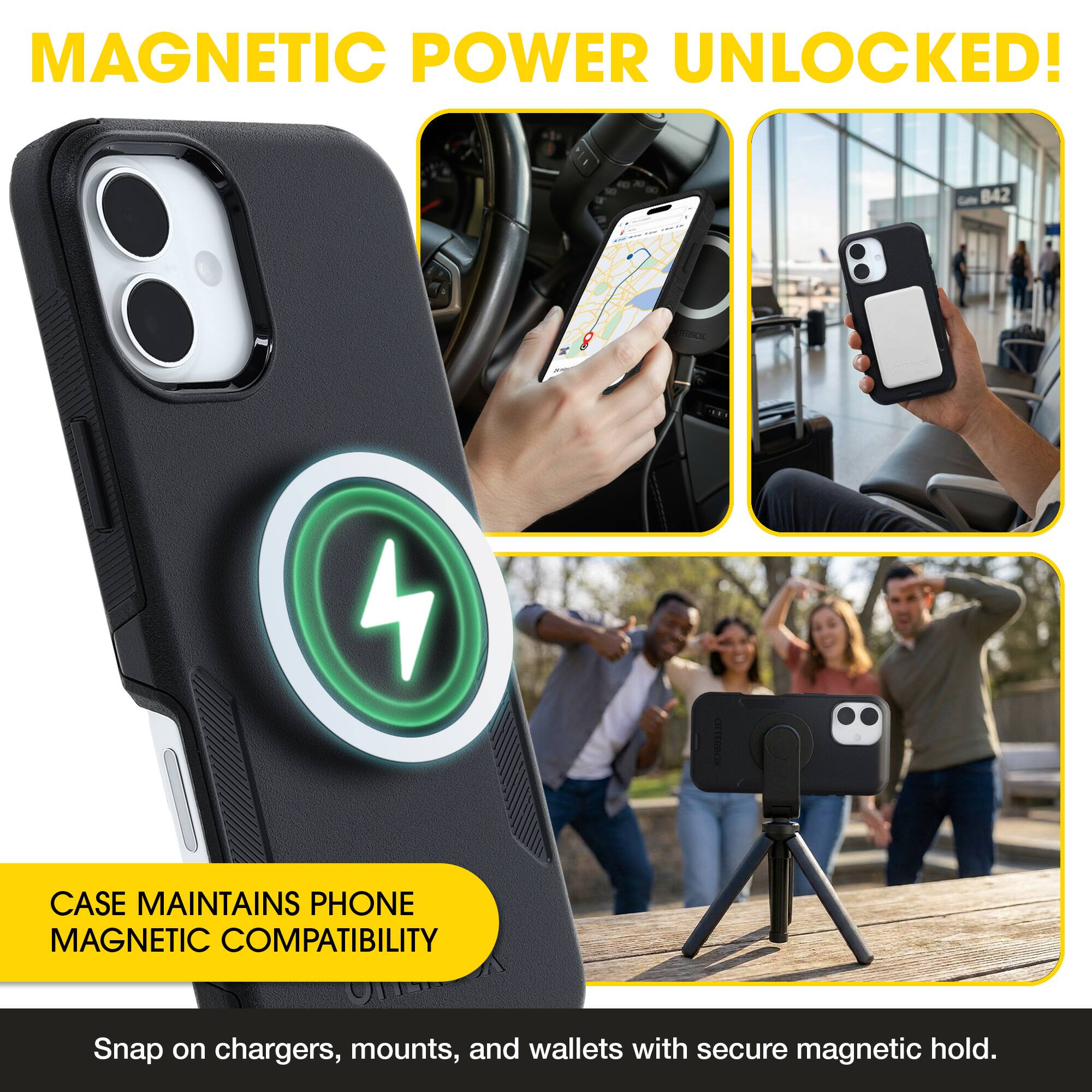 MAGNETIC POWER UNLOCKED!  
CASE MAINTAINS PHONE MAGNETIC COMPATIBILITY  
Snap on chargers, mounts, and wallets with secure magnetic hold.