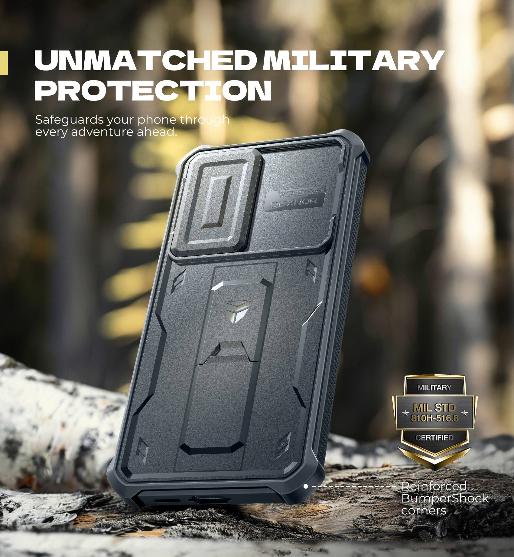 UNMATCHED MILITARY PROTECTION  
Safeguards your phone through every adventure ahead.  

MILITARY  
MIL STD 810H-516.8 CERTIFIED  

Reinforced Bumper Shock corners