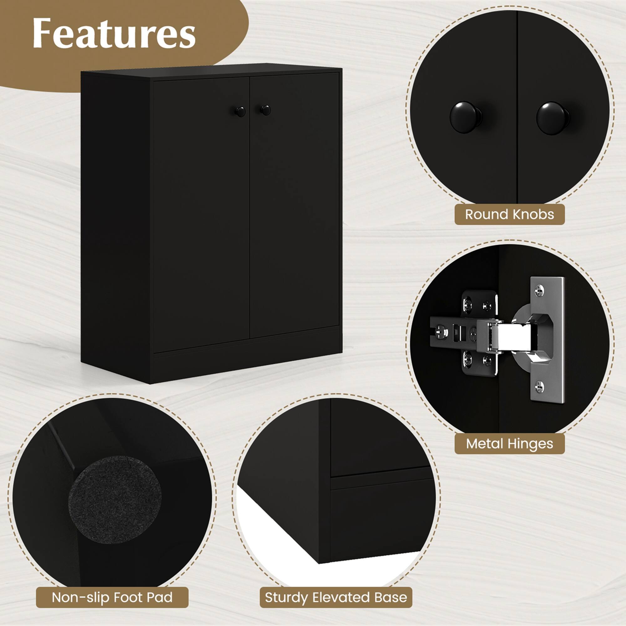 Features
Round Knobs
Metal Hinges
Non-slip Foot Pad
Sturdy Elevated Base