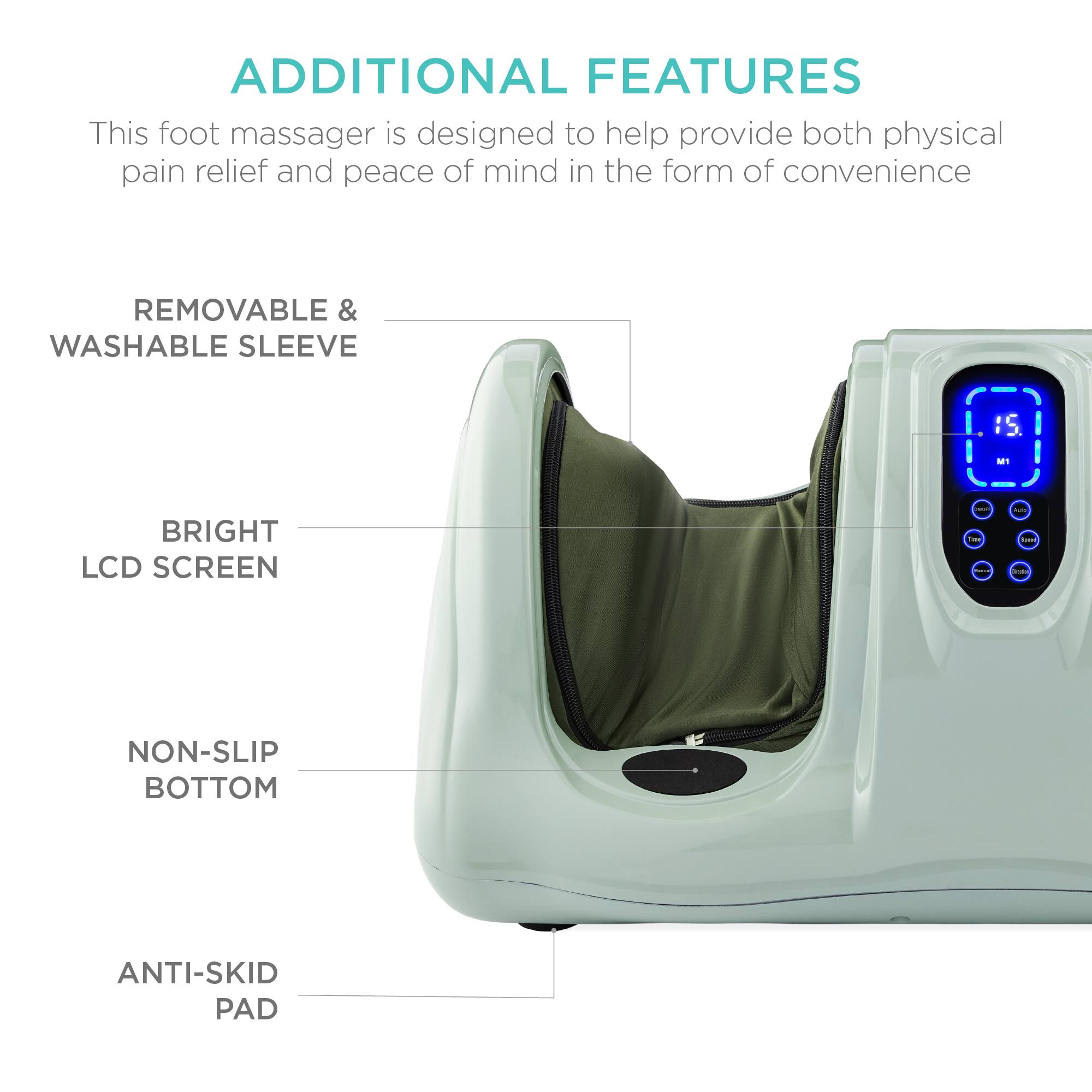 ADDITIONAL FEATURES

This foot massager is designed to help provide both physical pain relief and peace of mind in the form of convenience.

- REMOVABLE & WASHABLE SLEEVE
- BRIGHT LCD SCREEN
- NON-SLIP BOTTOM
- ANTI-SKID PAD