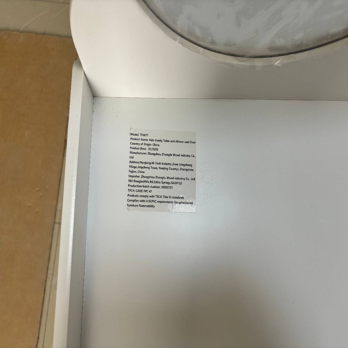 Model: TF5877  
Product Name: Kids Vanity Table with Mirror and Chair  
Country of Origin: China  
Product Date: 01/2026  
Manufacturer: Zhangzhou Zhanghu Wood Industry Co. Ltd  
Address: Nanjiang Hi-Tech Industry Zone (Lingcheng Village, Jingcheng Town, Nanjing County), Zhangzhou, Fujian, China  
Importer: Zhangzhou Zhongfu Wood Industry Co., Ltd  
Address: 965 Douglas Hills Rd, Lithia Springs, GA 30122  
Production batch number: 20260101  
TPC#: CARB TPC 42  
Products comply with TSCA Title VI standards  
Complies with U.S. CPSC requirements for upholstered furniture flammability