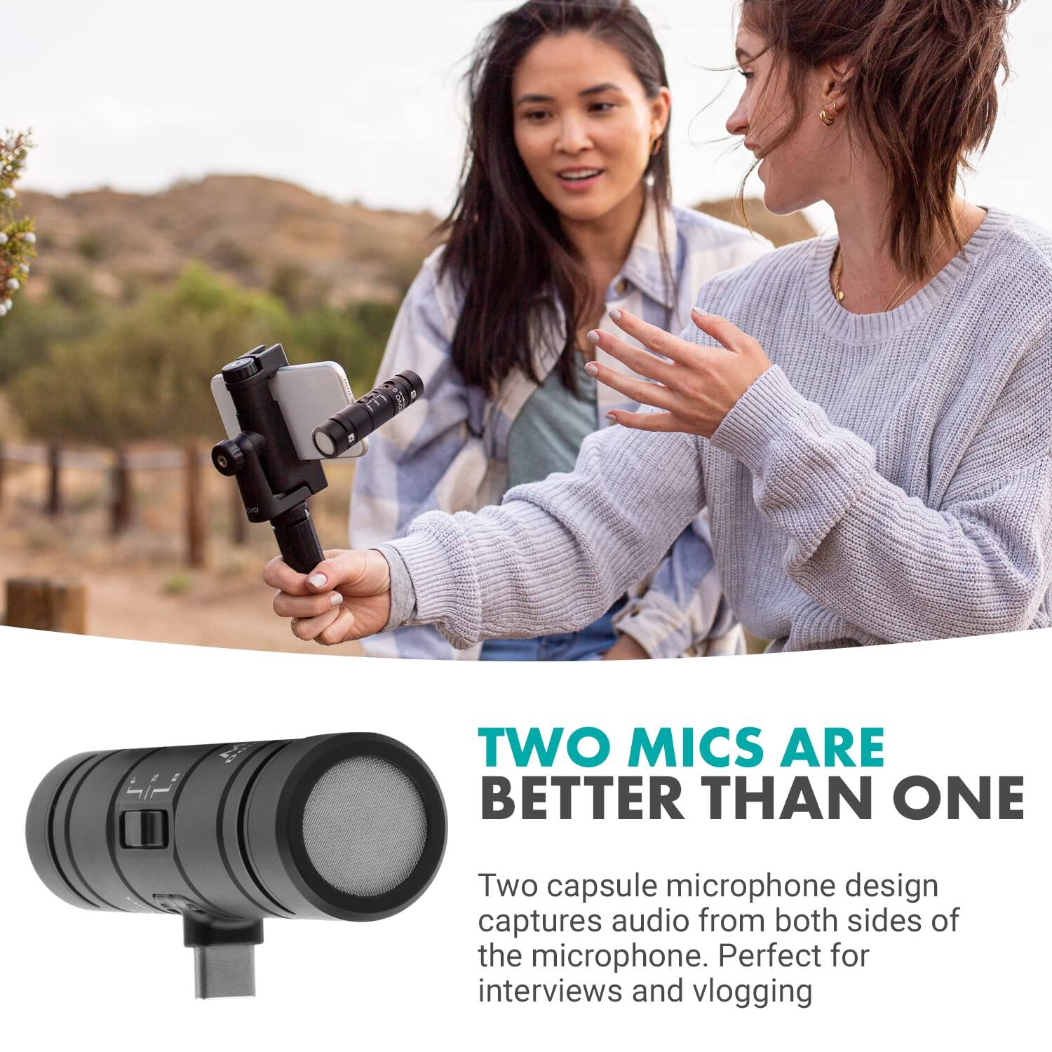 TWO MICS ARE BETTER THAN ONE

Two capsule microphone design captures audio from both sides of the microphone. Perfect for interviews and vlogging.