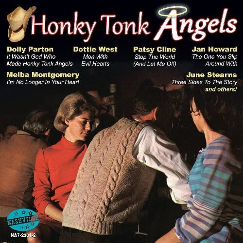 Honky Tonk Angels

Dolly Parton  
- It Wasn't God Who Made Honky Tonk Angels  
- Men With Stop The World  
- The One You Slip  

Dottie West  
- Evil Hearts (And Let Me Off)  

Patsy Cline  
- Around With  

Jan Howard  
- Three Sides To The Story  

Melba Montgomery  
- I'm No Longer In Your Heart  

June Stearns  

and others!  

NASHVILLE  
NA7-2301-2
