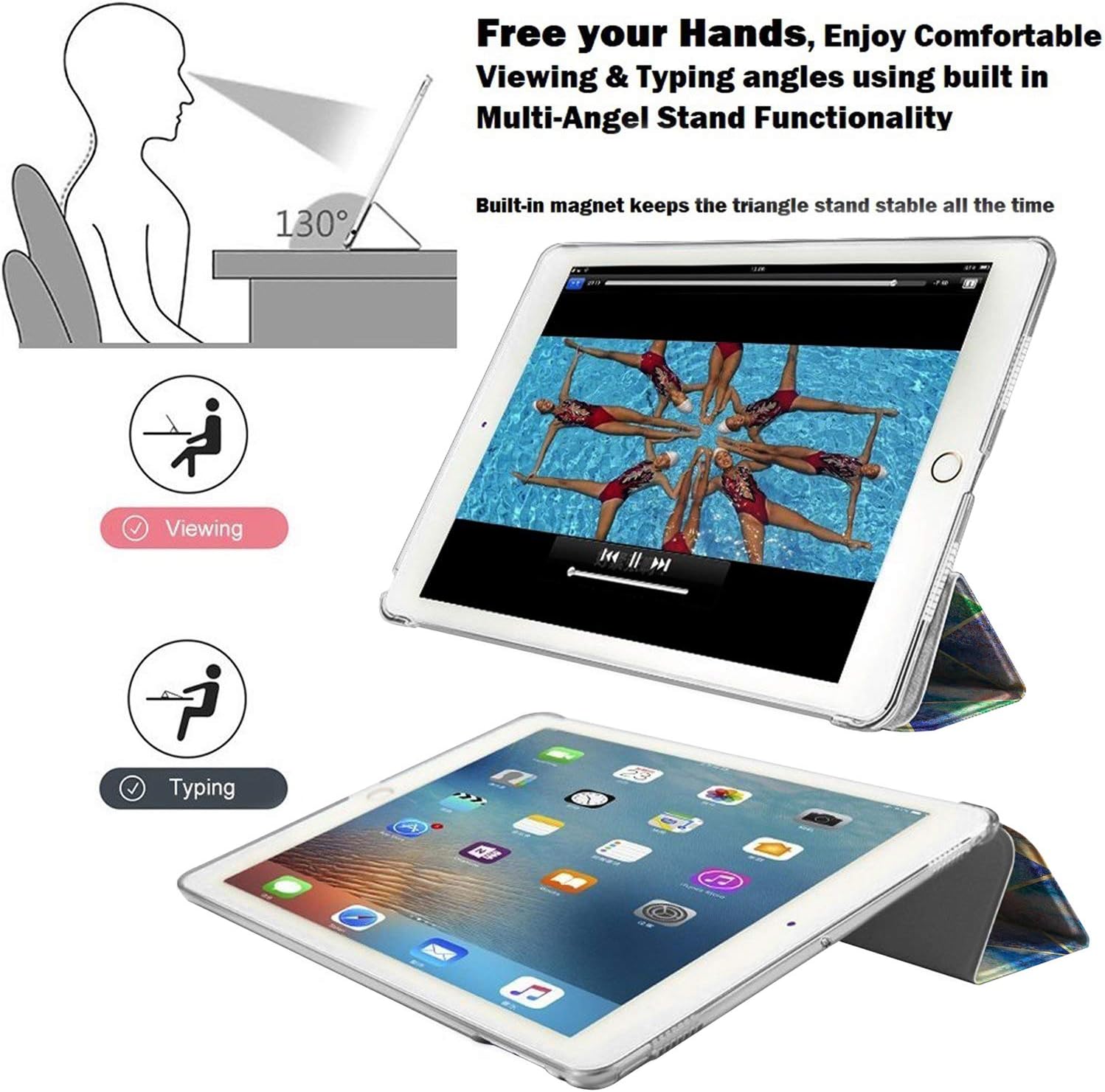 Free your Hands, Enjoy Comfortable Viewing & Typing angles using built in Multi-Angel Stand Functionality

130°

Built-in magnet keeps the triangle stand stable all the time

Viewing

Typing
