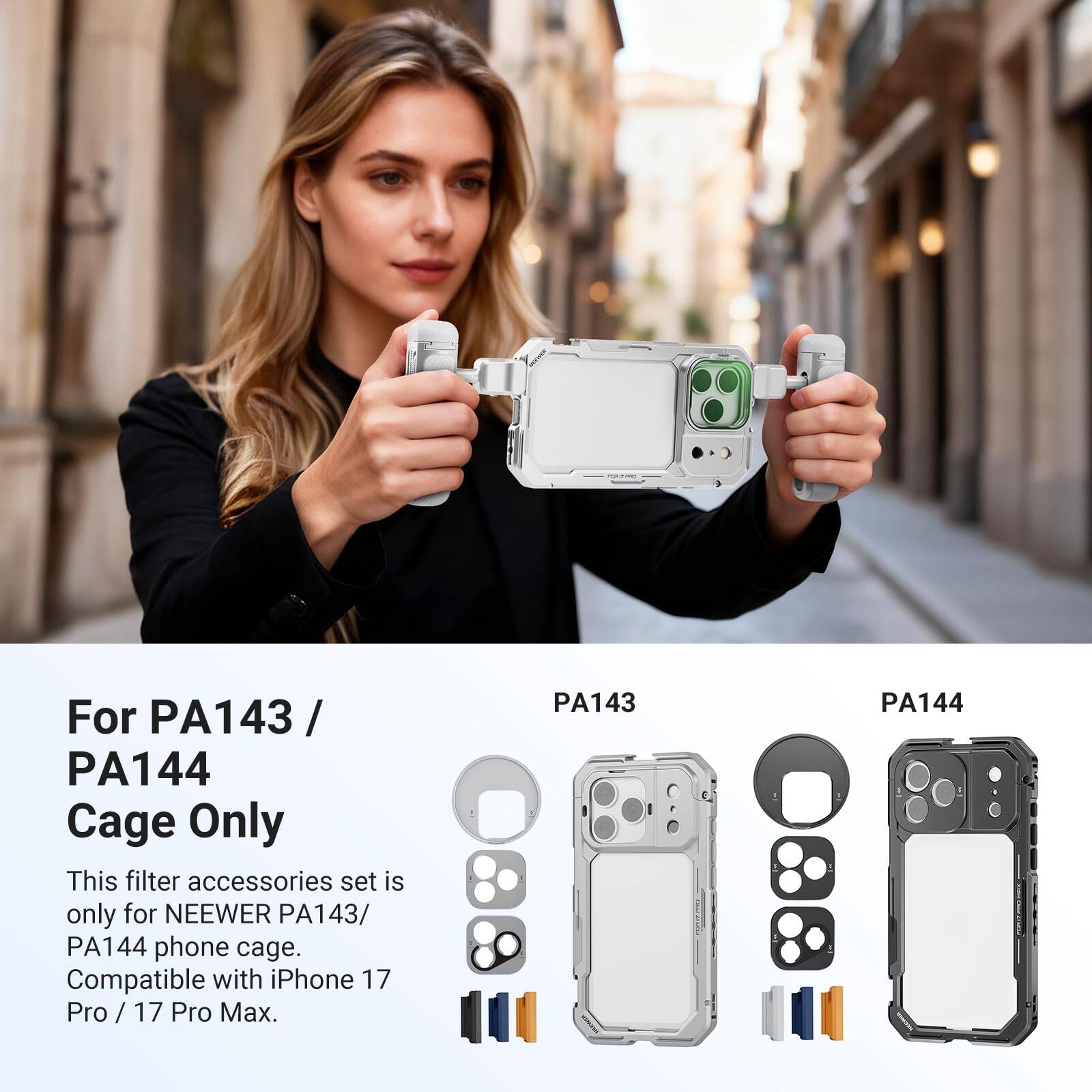 For PA143 / PA144 Cage Only

This filter accessories set is only for NEEWER PA143 / PA144 phone cage. Compatible with iPhone 17 Pro / 17 Pro Max.

PA143

PA144