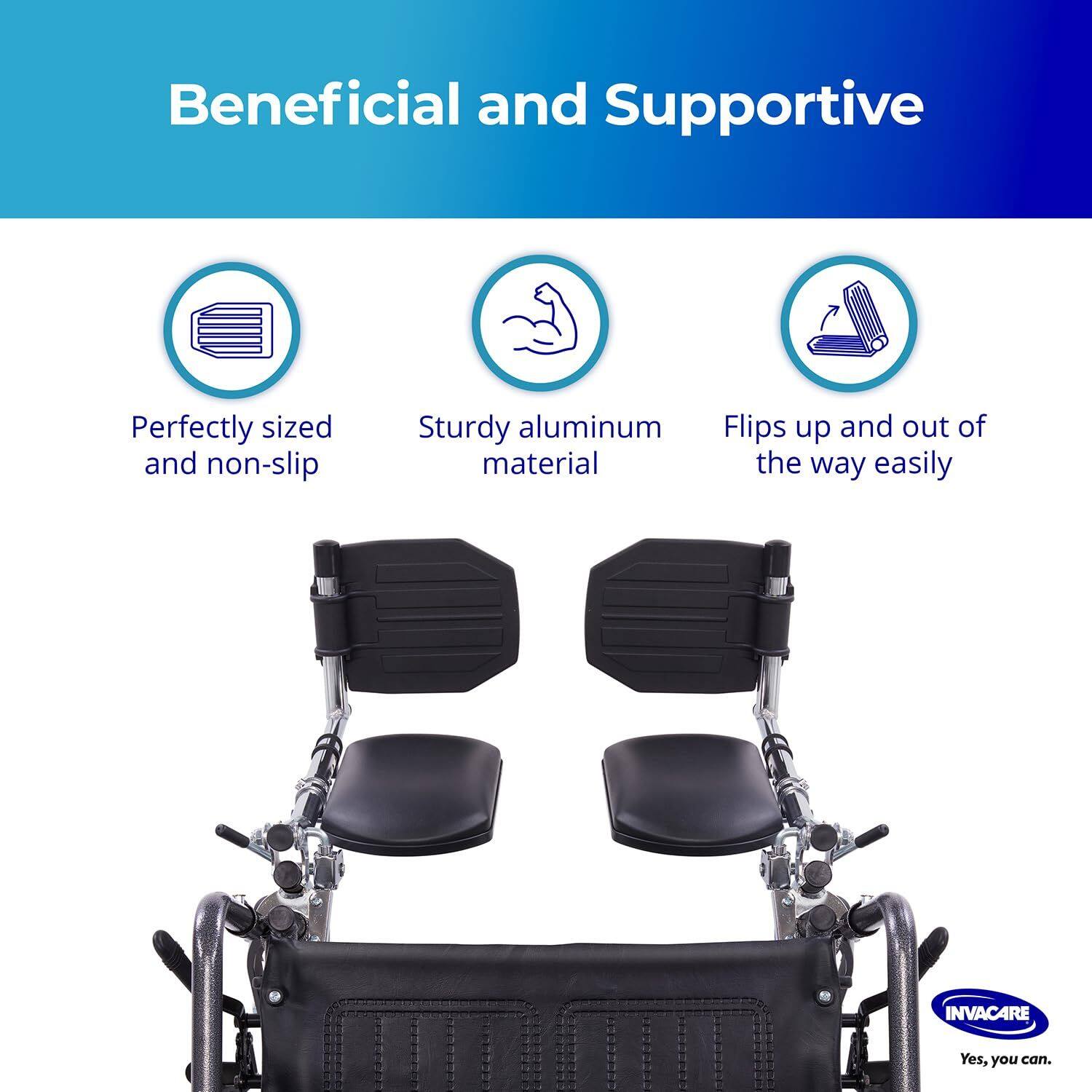 Beneficial and Supportive

- Perfectly sized and non-slip
- Sturdy aluminum material
- Flips up and out of the way easily

INVACARE
Yes, you can.