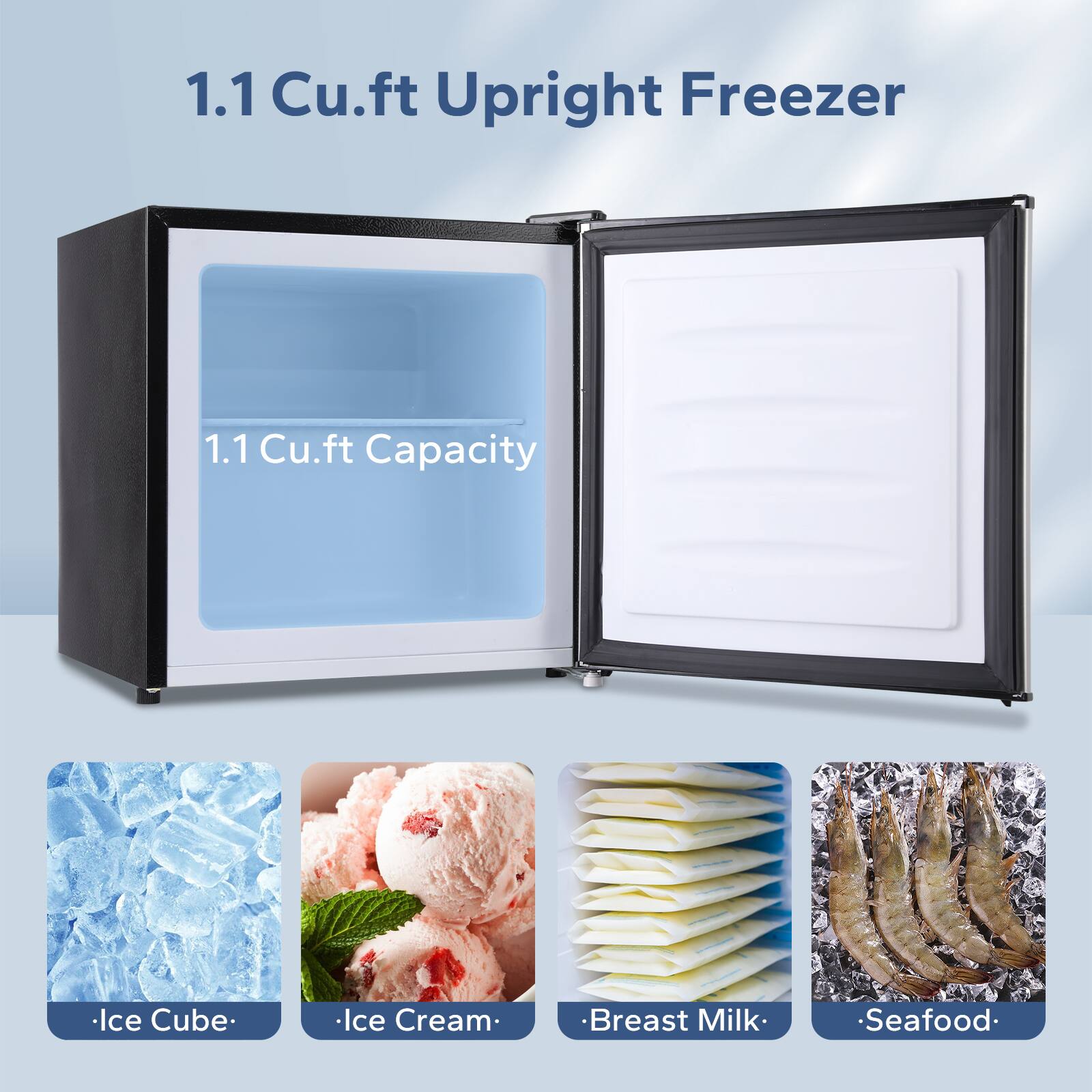 1.1 Cu.ft Upright Freezer

1.1 Cu.ft Capacity

- Ice Cube
- Ice Cream
- Breast Milk
- Seafood
