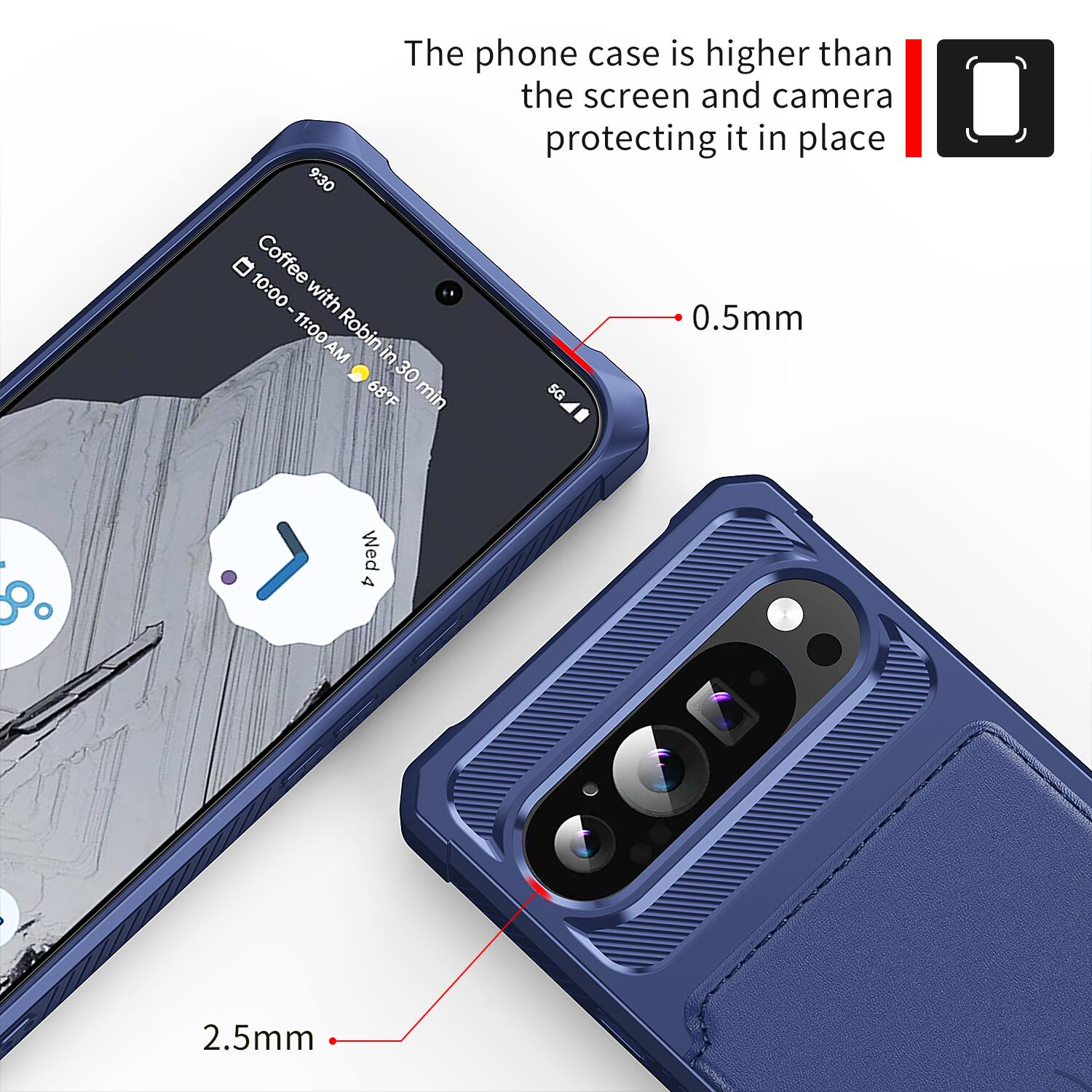 The phone case is higher than the screen and camera protecting it in place

9:30 10:00 Coffee with Robin in 30 min 68°F

4 Wed

0.5mm

2.5mm