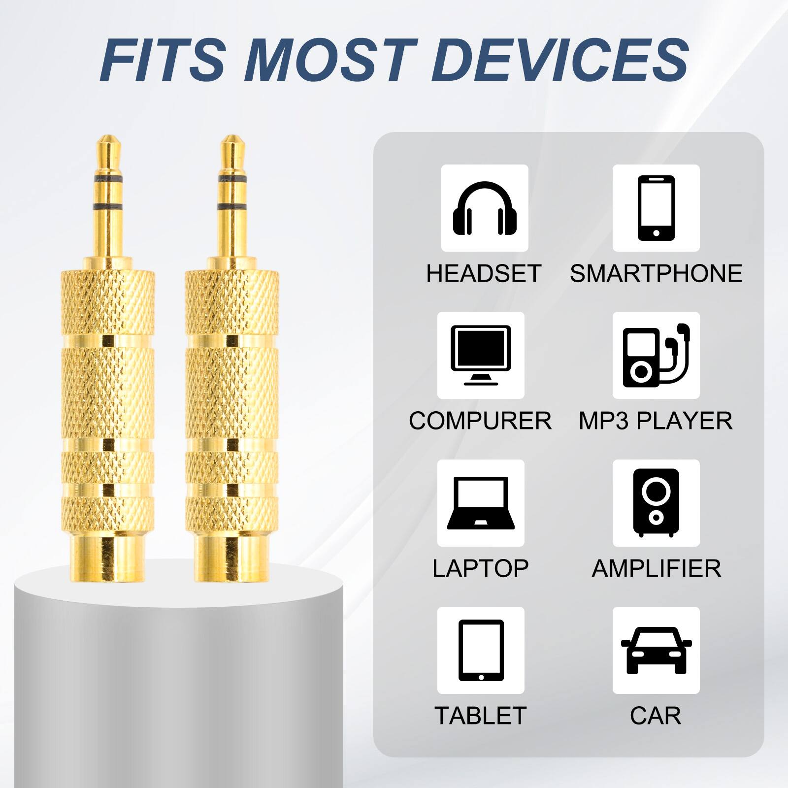 FITS MOST DEVICES

HEADSET  
SMARTPHONE  
COMPUTER  
MP3 PLAYER  
LAPTOP  
AMPLIFIER  
TABLET  
CAR