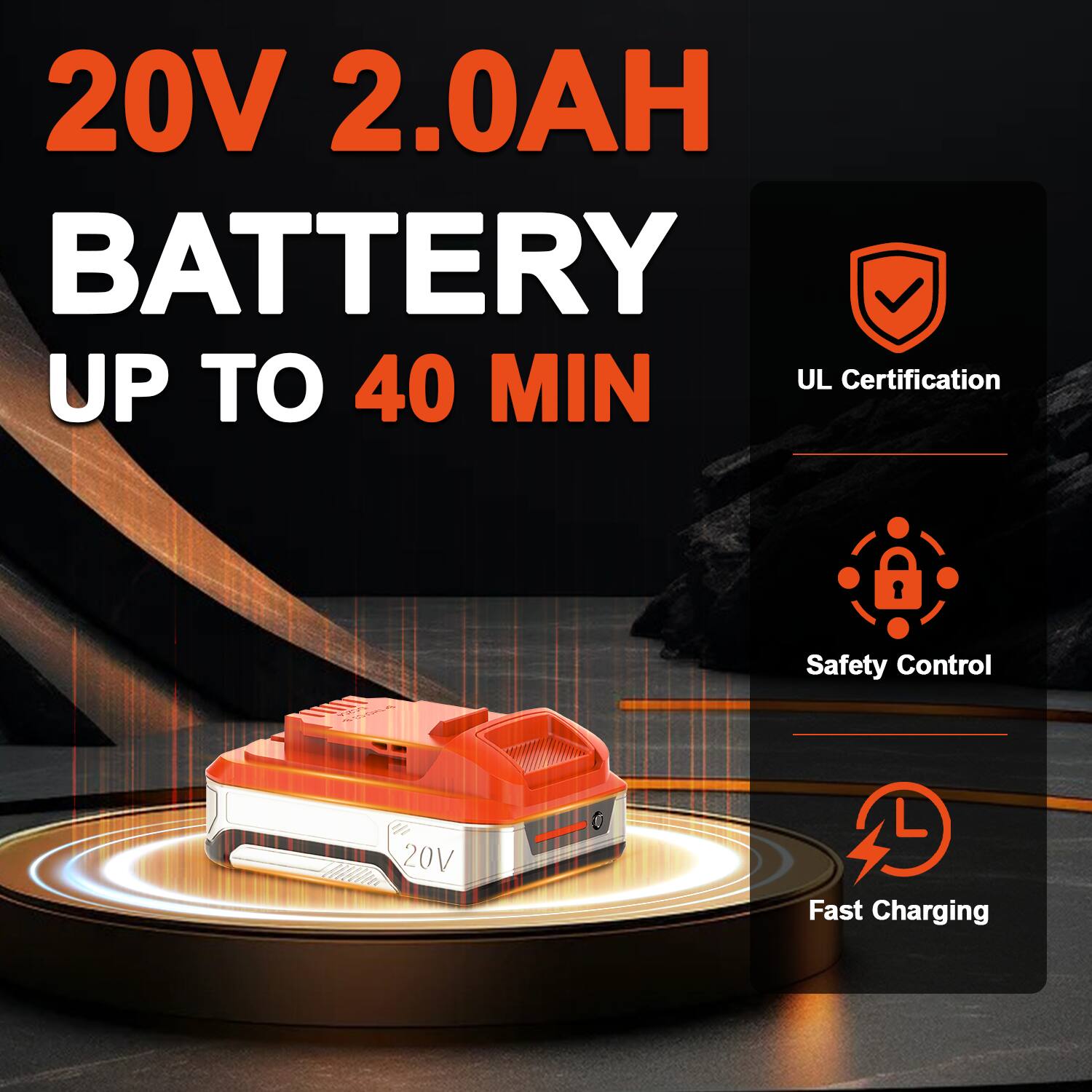 20V 2.0AH BATTERY UP TO 40 MIN  
UL Certification  
Safety Control  
Fast Charging