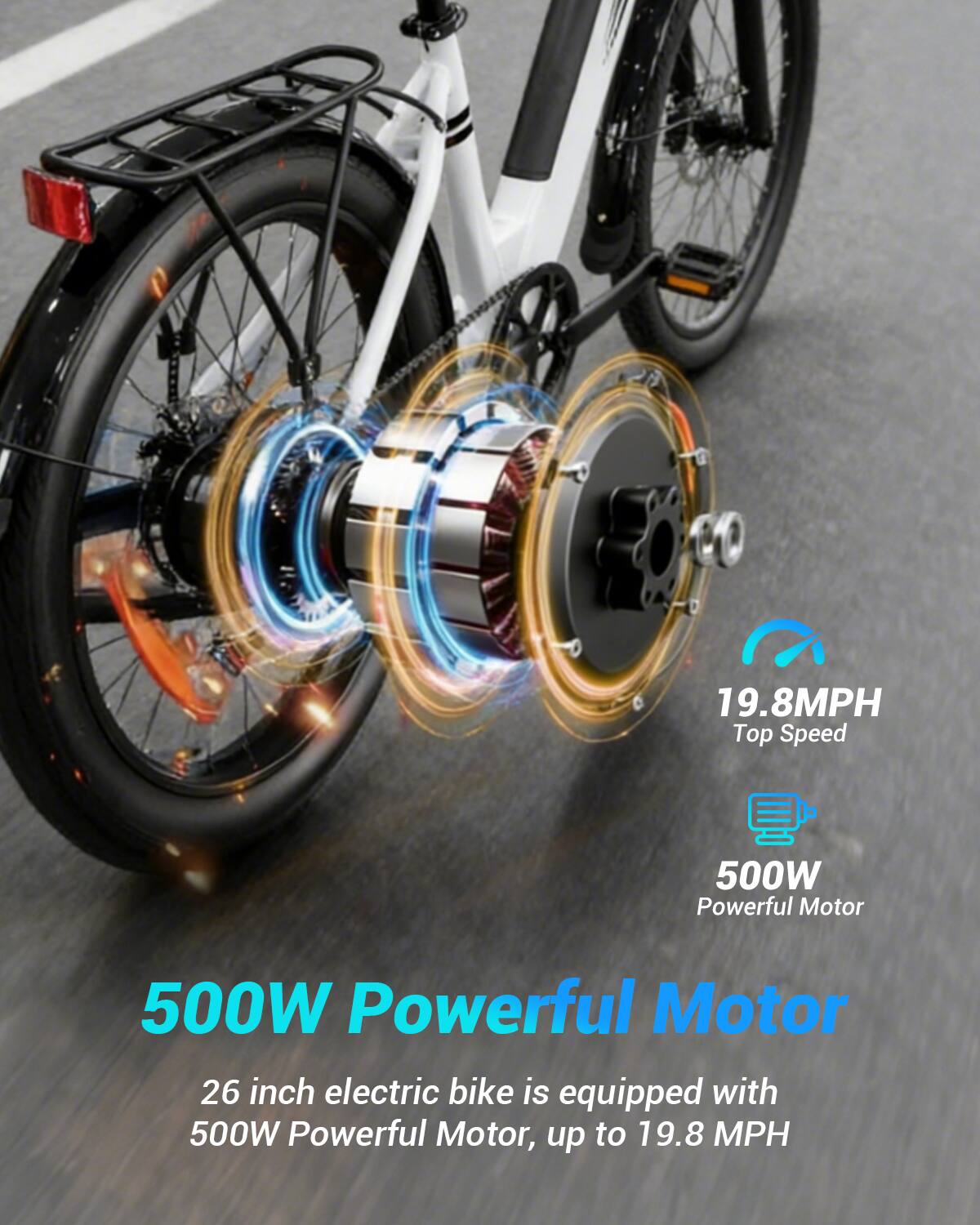 19.8MPH Top Speed  
500W Powerful Motor  
26 inch electric bike is equipped with 500W Powerful Motor, up to 19.8 MPH