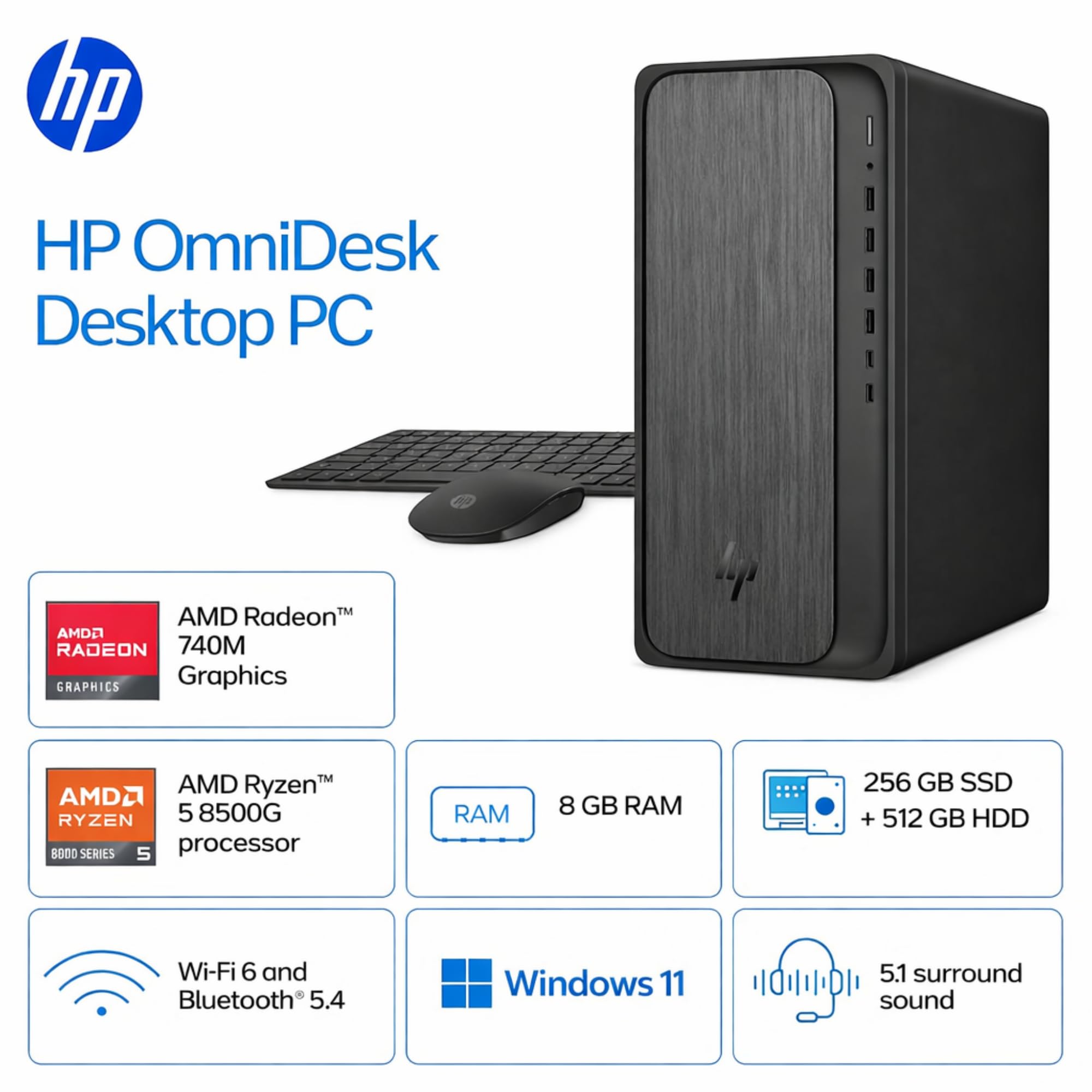 HP OmniDesk Desktop PC

- AMD Radeon™ 740M Graphics
- AMD Ryzen™ 5 8500G Processor
- 8 GB RAM
- 256 GB SSD + 512 GB HDD
- Wi-Fi 6 and Bluetooth 5.4
- Windows 11
- 5.1 surround sound