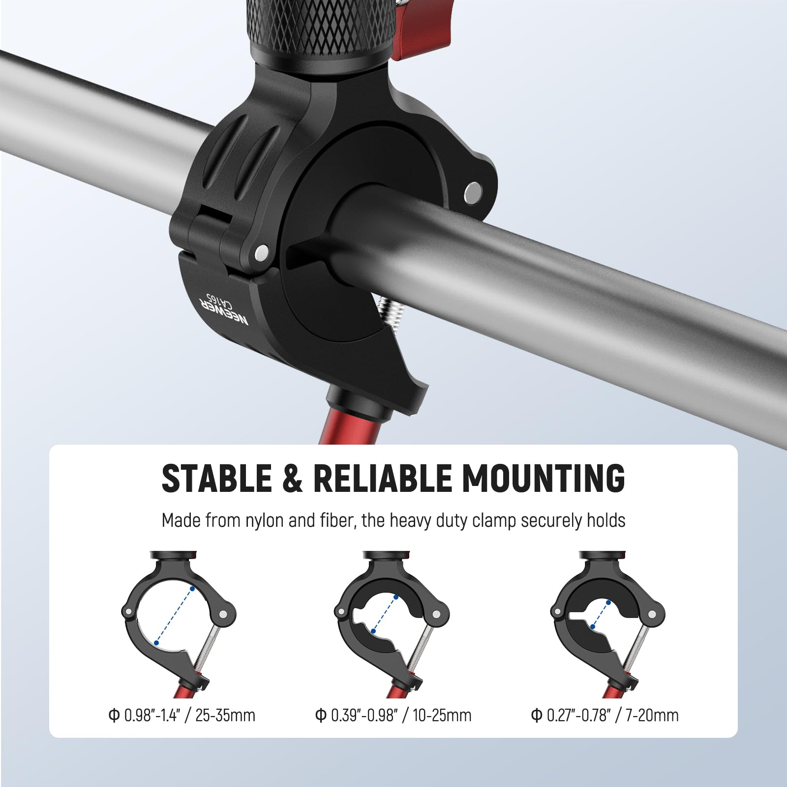 STABLE & RELIABLE MOUNTING

Made from nylon and fiber, the heavy duty clamp securely holds

- Ø 0.98"-1.4" / 25-35mm
- Ø 0.39"-0.98" / 10-25mm
- Ø 0.27"-0.78" / 7-20mm