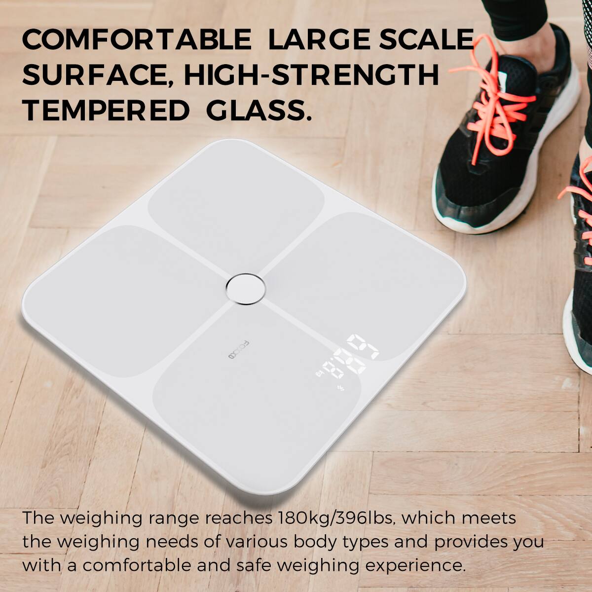 COMFORTABLE LARGE SCALE SURFACE, HIGH-STRENGTH TEMPERED GLASS.

The weighing range reaches 180kg/396lbs, which meets the weighing needs of various body types and provides you with a comfortable and safe weighing experience.