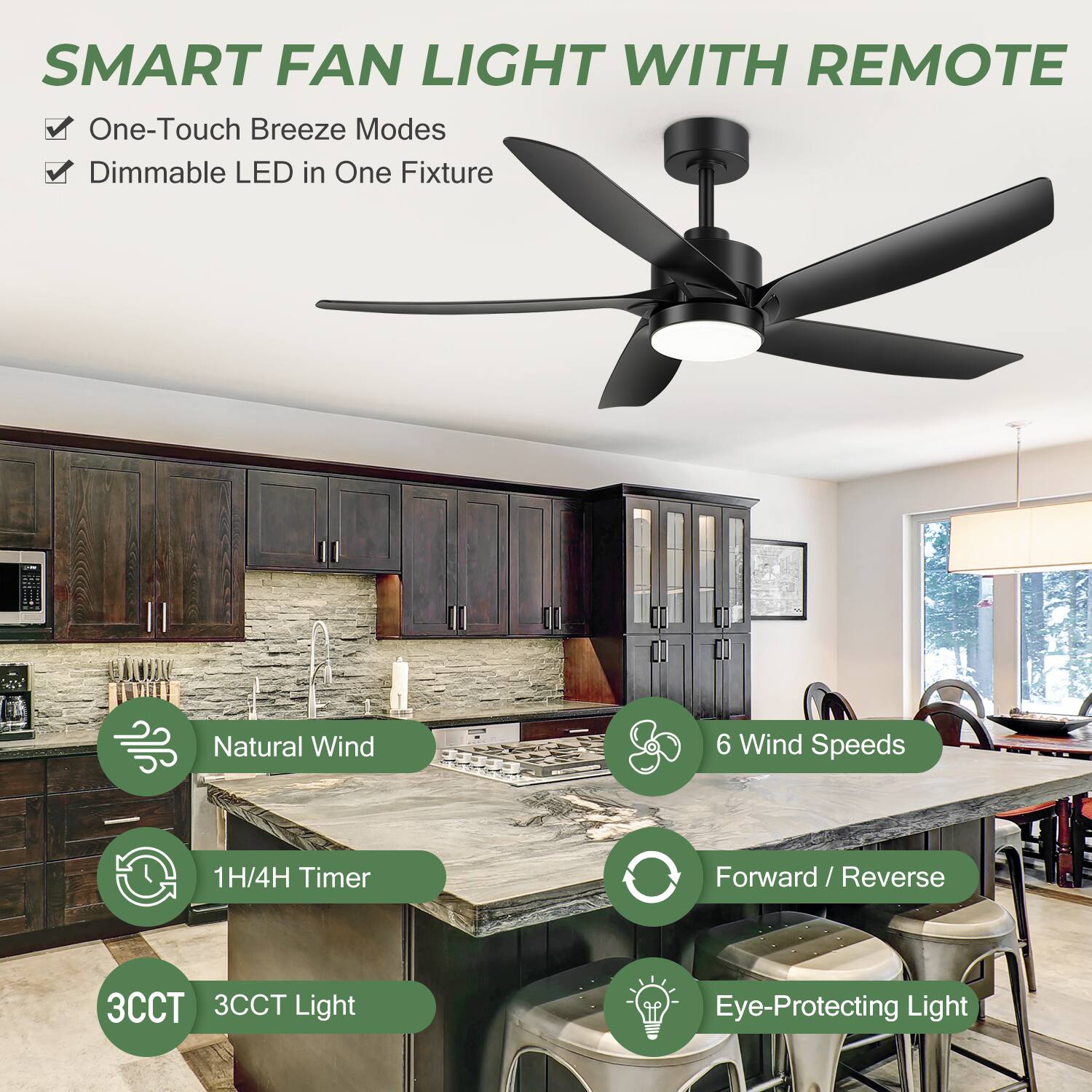 SMART FAN LIGHT WITH REMOTE

- One-Touch Breeze Modes
- Dimmable LED in One Fixture

- Natural Wind
- 1H/4H Timer
- 3CCT Light
- Eye-Protecting Light

- 6 Wind Speeds
- Forward / Reverse