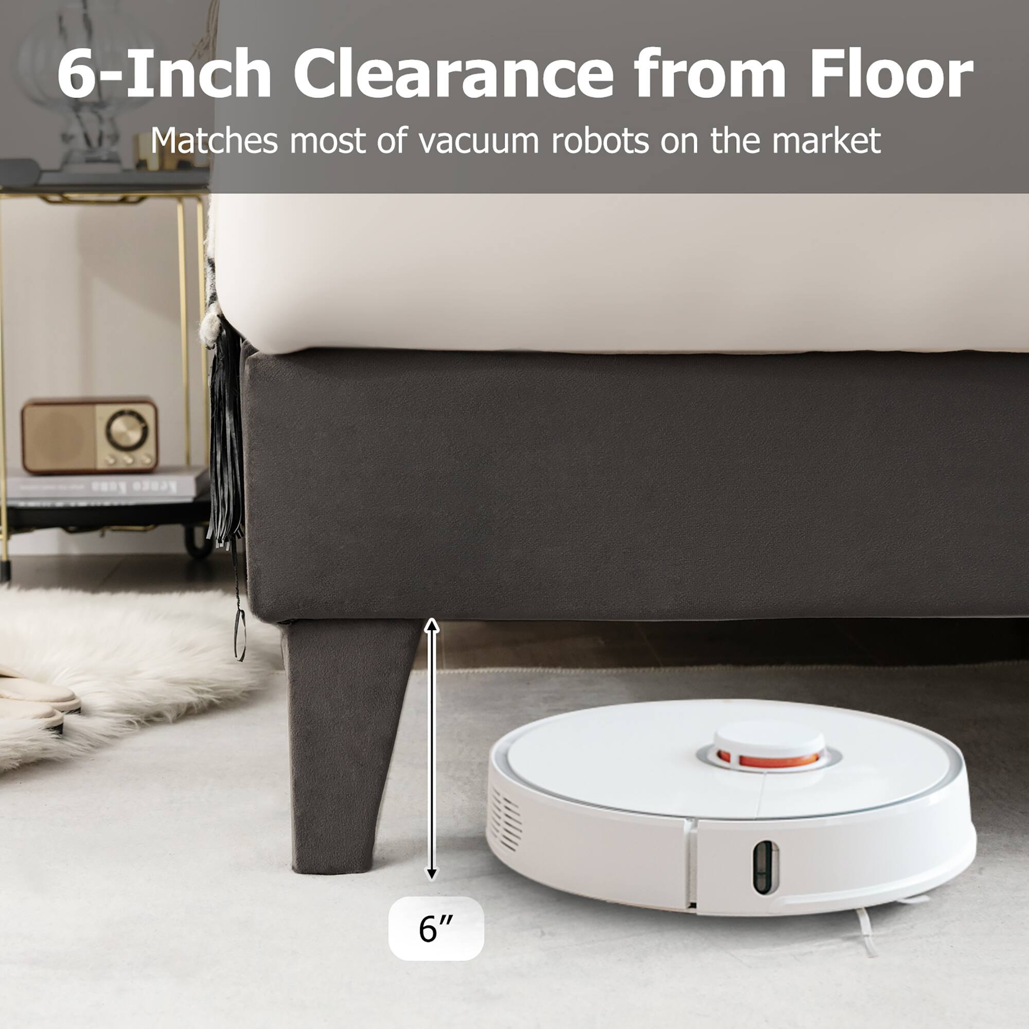 6-Inch Clearance from Floor
Matches most of vacuum robots on the market
6"