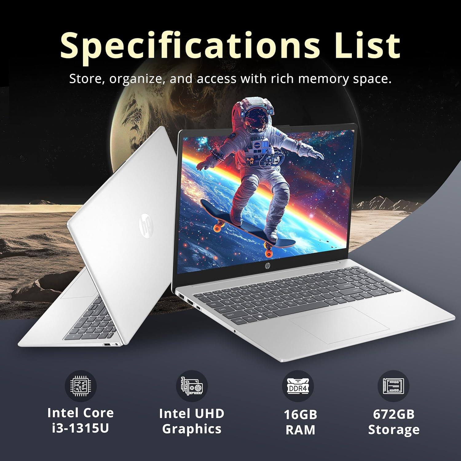 Specifications List
Store, organize, and access with rich memory space.

- Intel Core i3-1315U
- Intel UHD Graphics
- 16GB RAM
- 672GB Storage