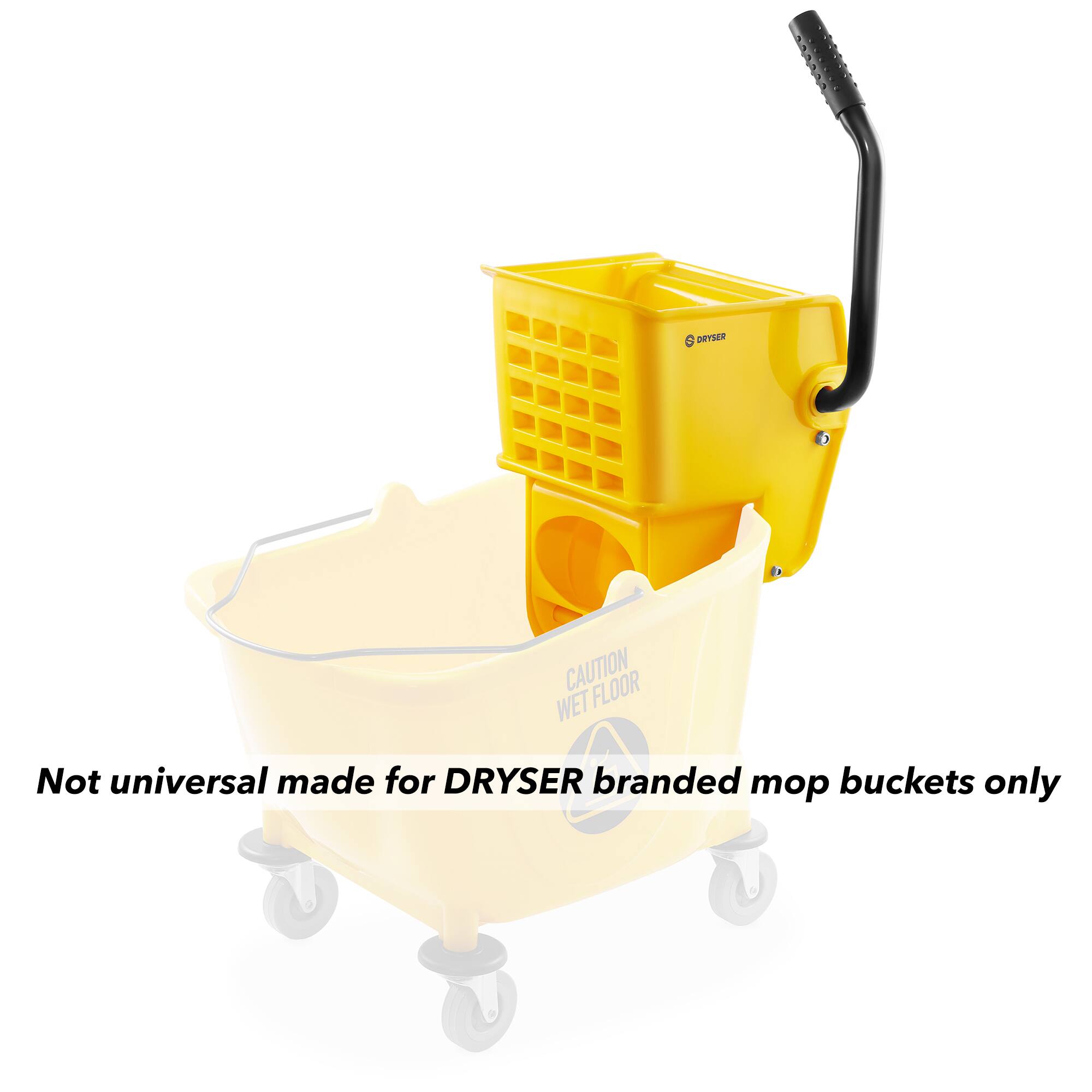 CAUTION FLOOR WET

Not universal made for DRYSER branded mop buckets only