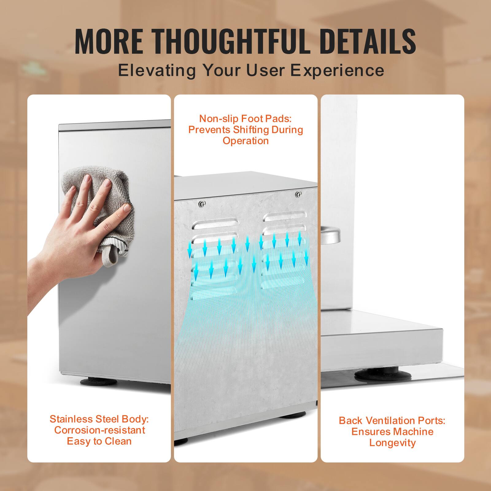 MORE THOUGHTFUL DETAILS  
Elevating Your User Experience  

- Non-slip Foot Pads: Prevents Shifting During Operation  
- Stainless Steel Body: Corrosion-resistant Easy to Clean  
- Back Ventilation Ports: Ensures Machine Longevity