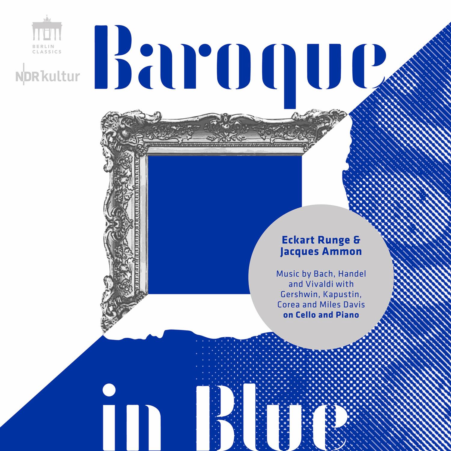BERLIN CLASSICS  
NDRkultur  

Baroque  
in Blue  

Eckart Runge & Jacques Ammon  

Music by Bach, Handel and Vivaldi with Gershwin, Kapustin, Corea and Miles Davis on Cello and Piano