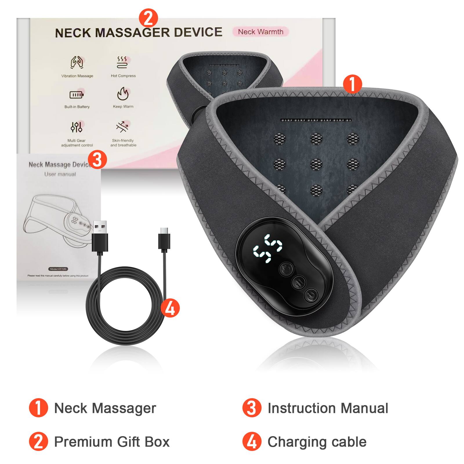 2 NECK MASSAGER DEVICE  
Neck Warmth  
Vibration Massage  
Hot Compress  
Built-in Battery  
Keep Warm  
Multi Gear adjustment control  
Skin-friendly and breathable  

1 Neck Massager  
2 Premium Gift Box  
3 Instruction Manual  
4 Charging cable