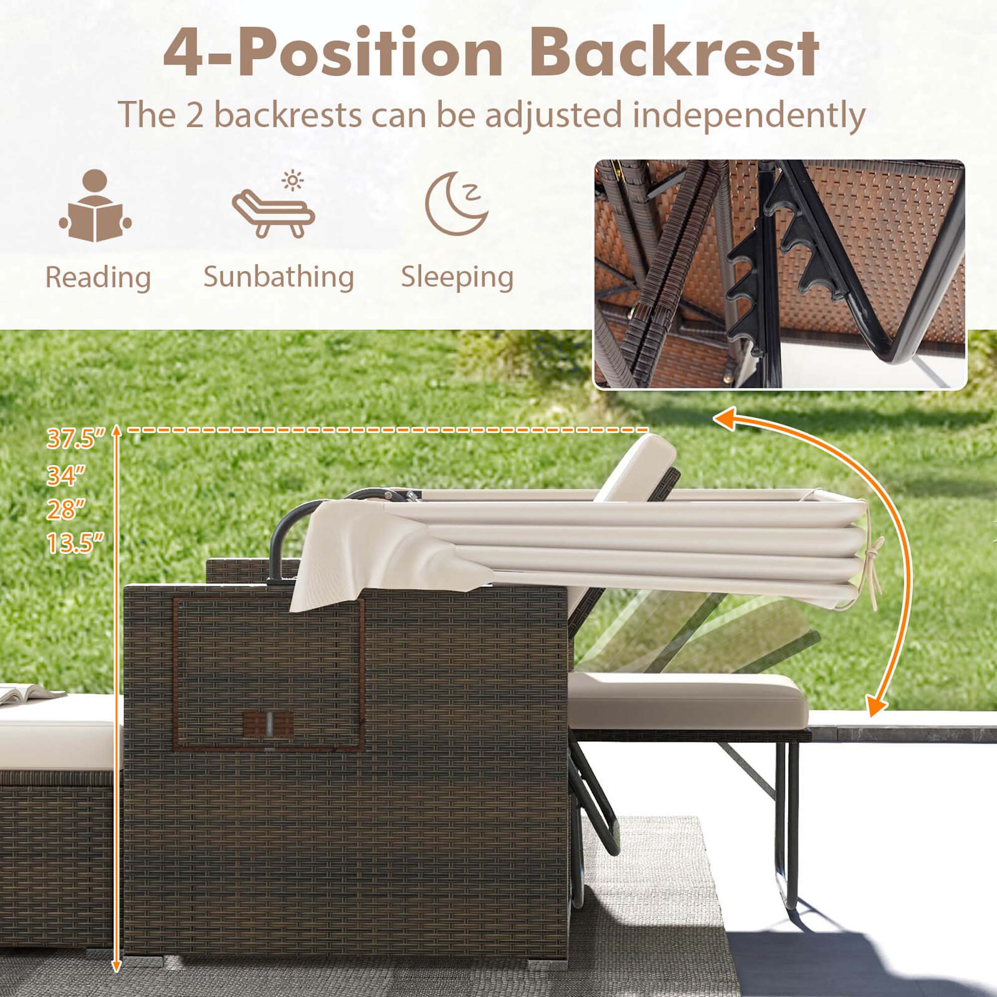 4-Position Backrest: The 2 backrests can be adjusted independently for Reading, Sunbathing, Sleeping. Measurements: 37.5" 34" 28" 13.5".