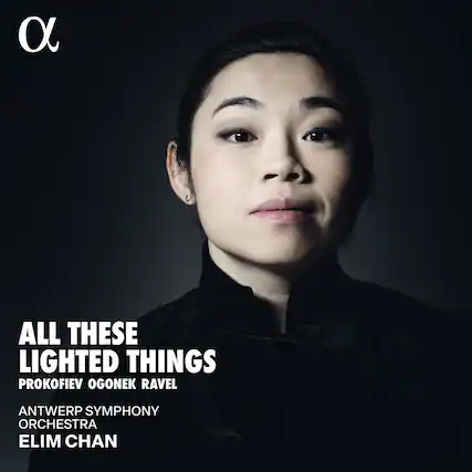ALL THESE LIGHTED THINGS
PROKOFIEV OGONEK RAVEL
ANTWERP SYMPHONY ORCHESTRA
ELIM CHAN