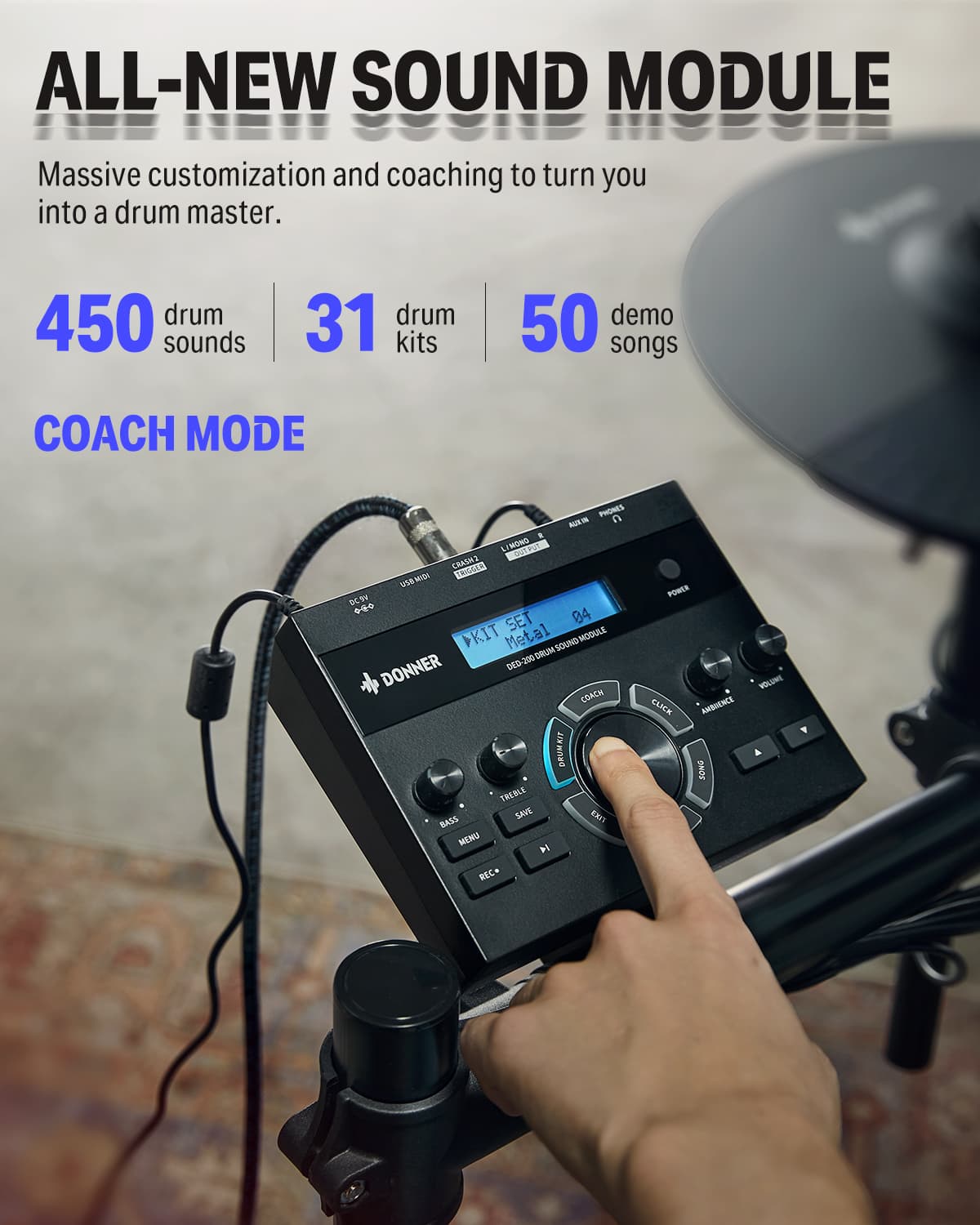 ALL-NEW SOUND MODULE Massive customization and coaching to turn you into a drum master. 450 drum sounds 31 drum kits 50 demo songs COACH MODE