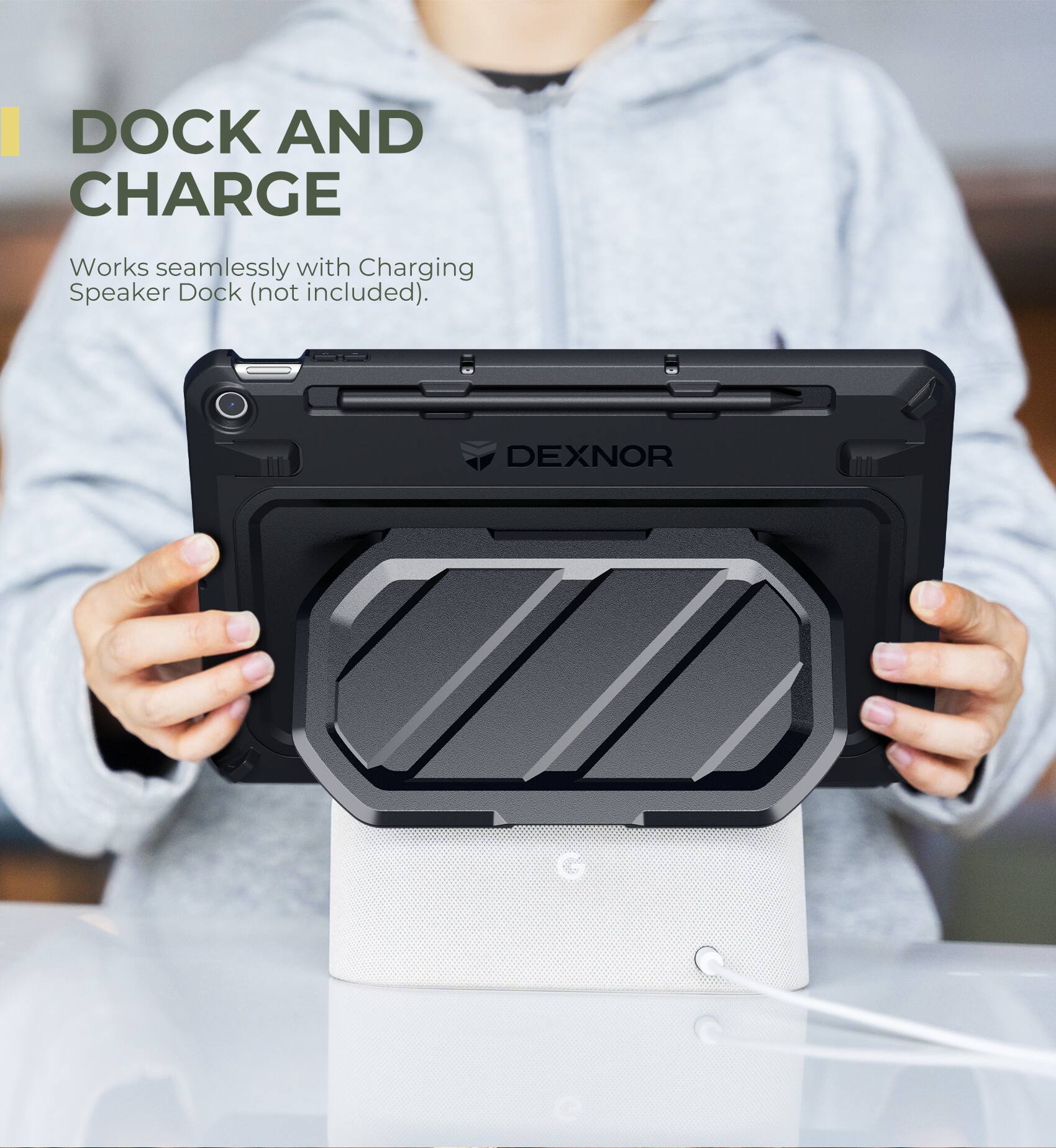 I DOCK AND CHARGE  
Works seamlessly with Charging Speaker Dock (not included).  
DEXNOR