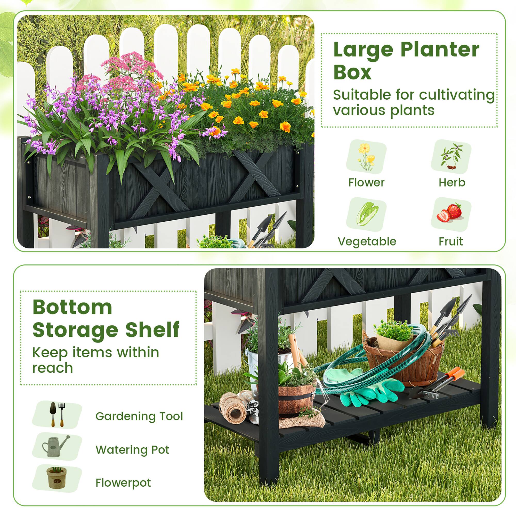 Large Planter Box  
Suitable for cultivating various plants  
- Flower  
- Herb  
- Vegetable  
- Fruit  

Bottom Storage Shelf  
Keep items within reach  
- Gardening Tool  
- Watering Pot  
- Flowerpot