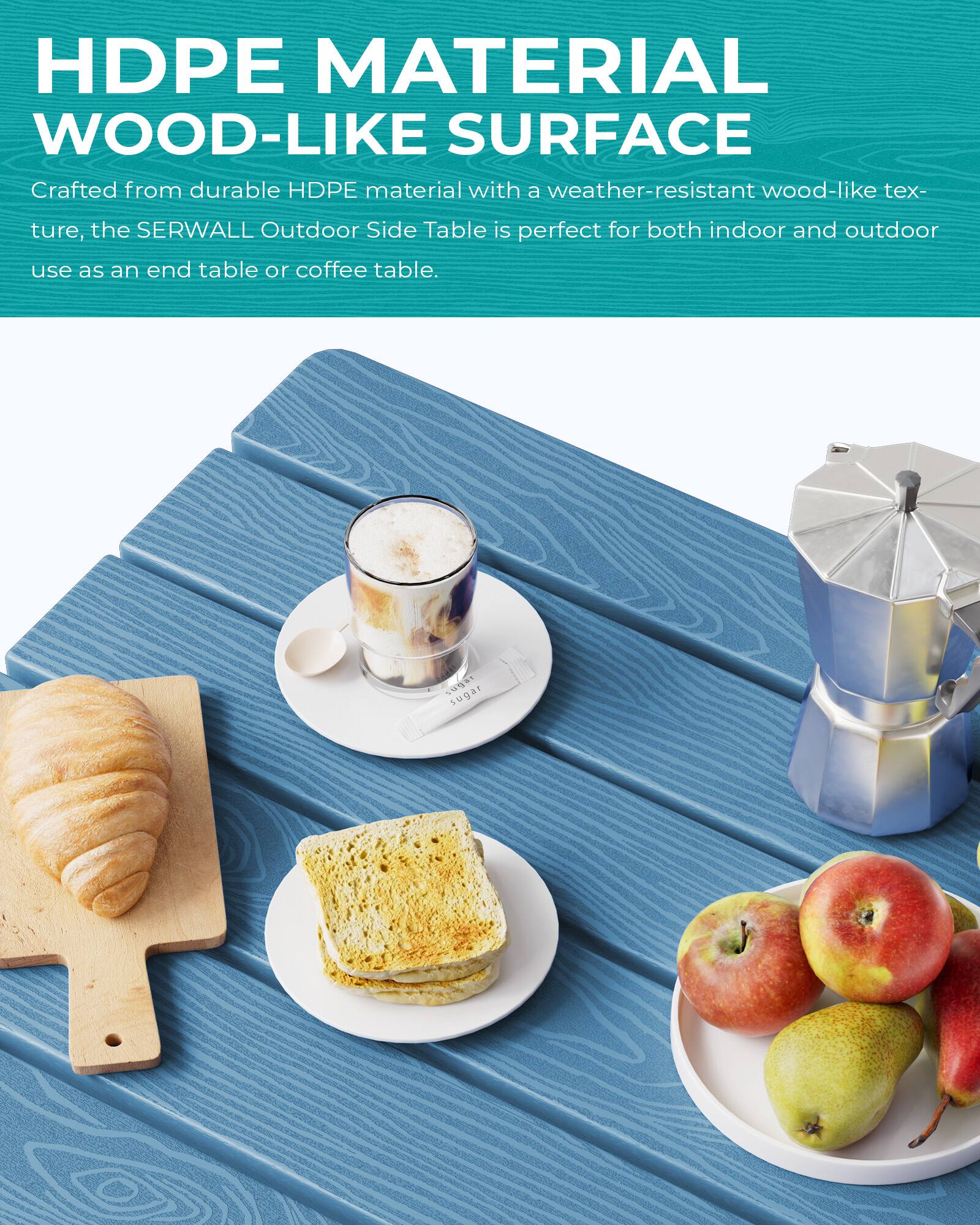 HDPE MATERIAL WOOD-LIKE SURFACE

Crafted from durable HDPE material with a weather-resistant wood-like texture, the SERWALL Outdoor Side Table is perfect for both indoor and outdoor use as an end table or coffee table.