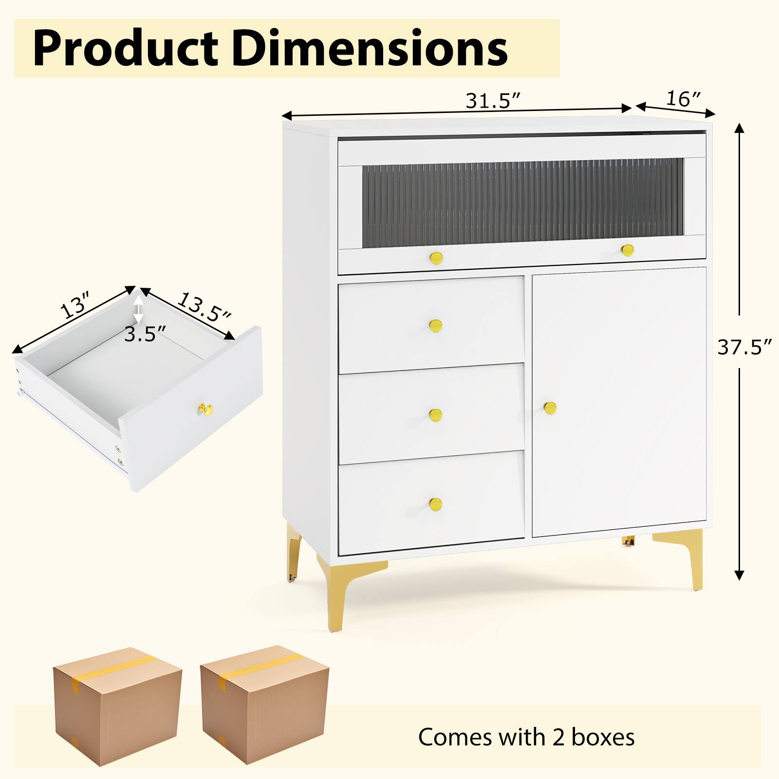 Product Dimensions

- 31.5" (width)
- 16" (depth)
- 37.5" (height)
- 13" (drawer width)
- 13.5" (drawer height)
- 3.5" (drawer depth)

Comes with 2 boxes