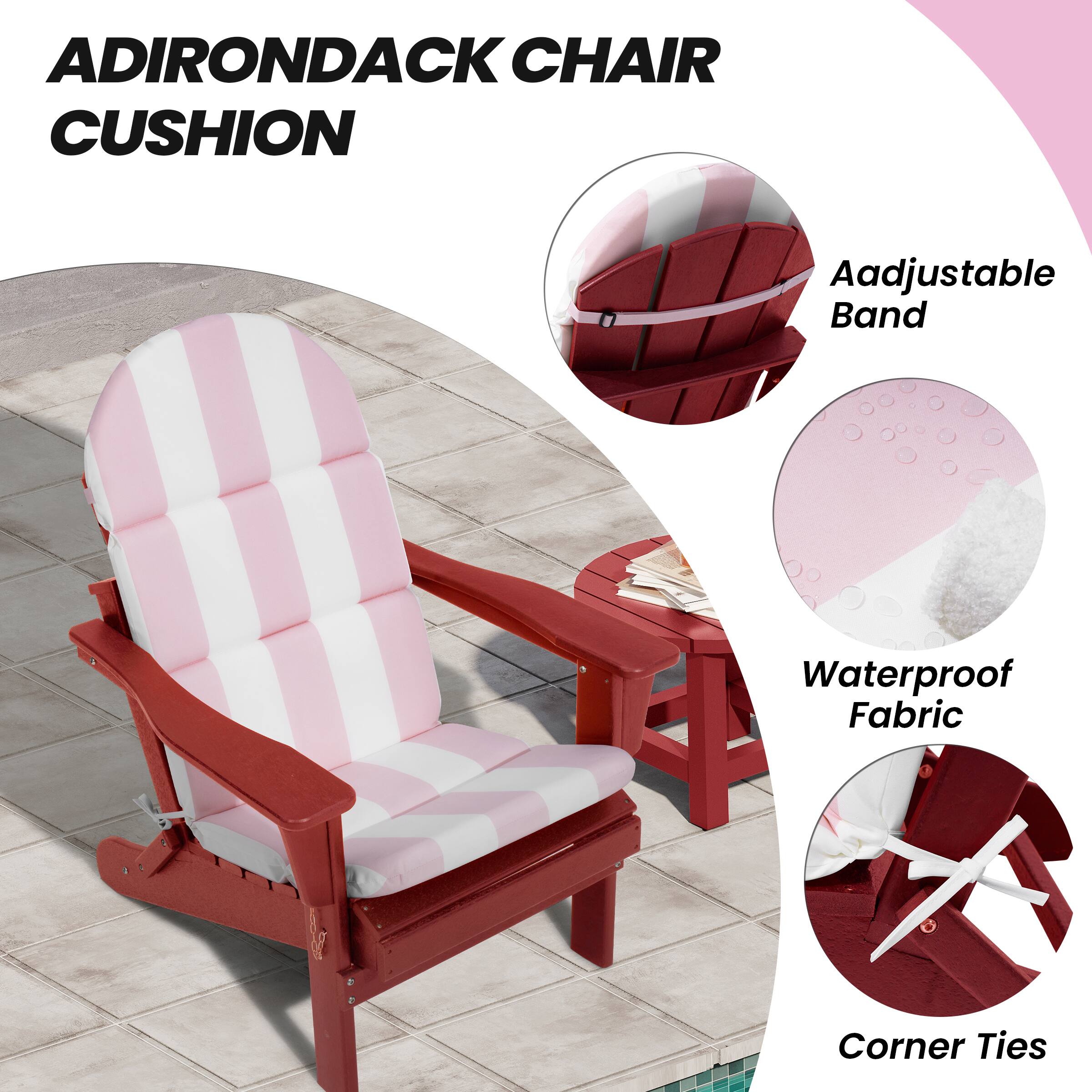 ADIRONDACK CHAIR CUSHION

- Adjustable Band
- Waterproof Fabric
- Corner Ties