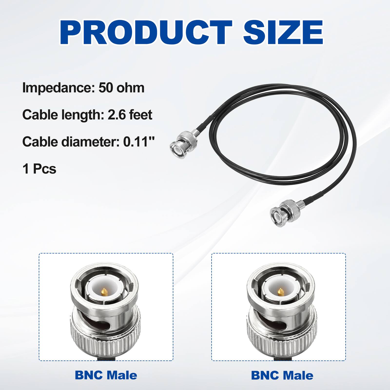 PRODUCT SIZE

Impedance: 50 ohm  
Cable length: 2.6 feet  
Cable diameter: 0.11"  
1 Pcs  

BNC Male  
BNC Male
