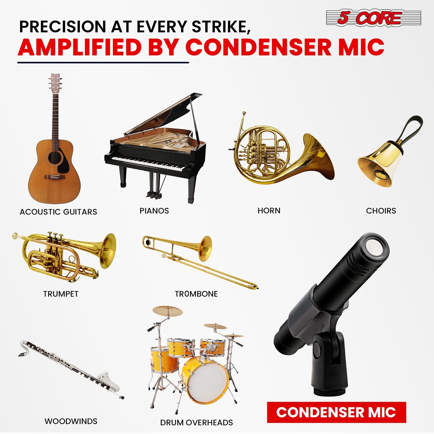 5 CORE, PRECISION AT EVERY STRIKE, AMPLIFIED BY CONDENSER MIC, ACOUSTIC GUITARS, PIANOS, HORN, CHOIRS, TRUMPET, TROMBONE, WOODWINDS, DRUM OVERHEADS, CONDENSER MIC