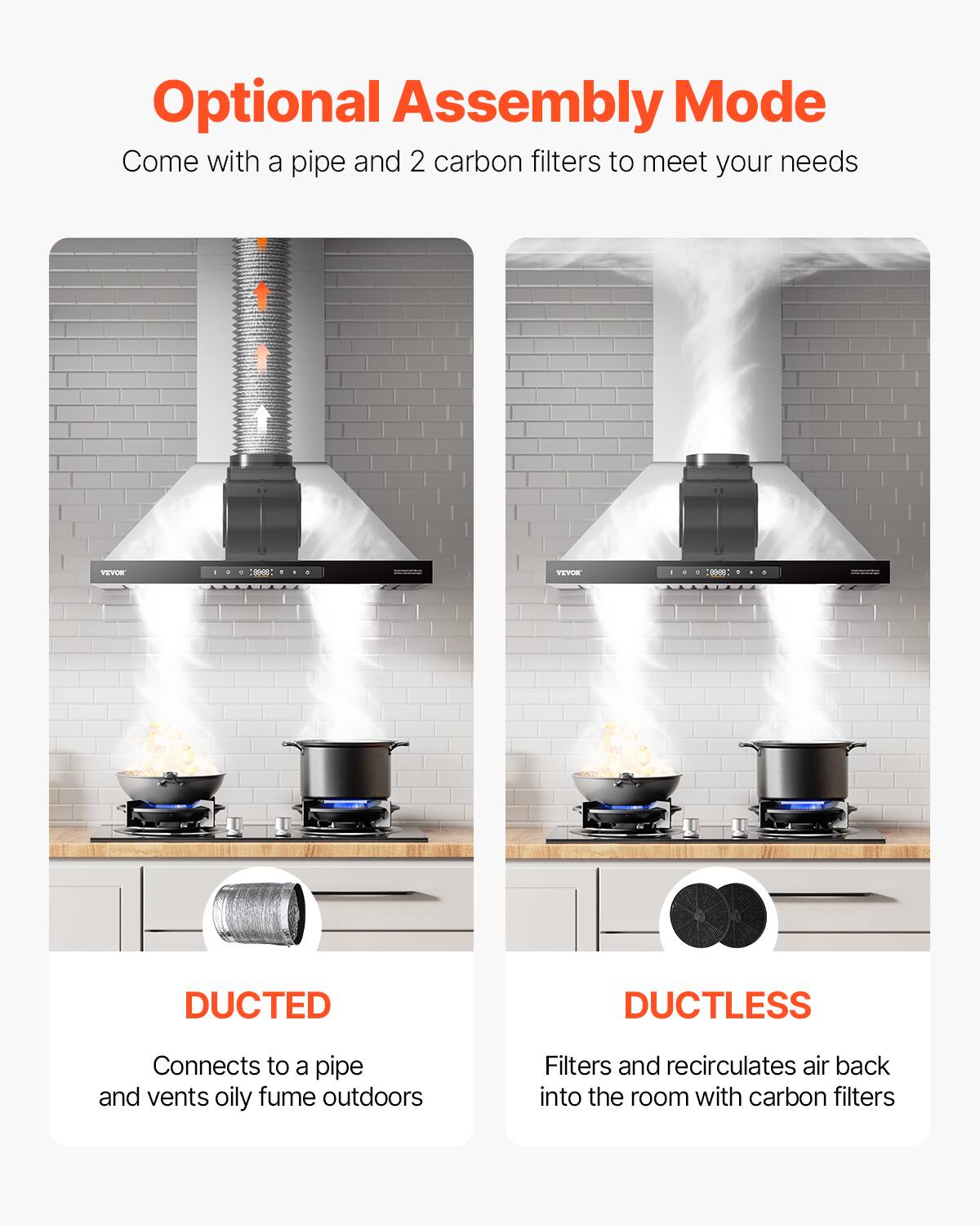 Optional Assembly Mode  
Come with a pipe and 2 carbon filters to meet your needs  

DUCTED  
Connects to a pipe and vents oily fume outdoors  

DUCTLESS  
Filters and recirculates air back into the room with carbon filters