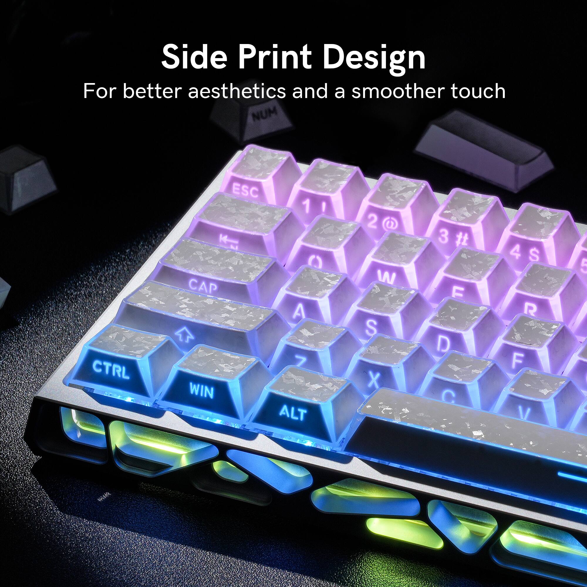Side Print Design  
For better aesthetics and a smoother touch  

NUM  
CTRL  
ESC 1 ! 2 @ 3 # 4 $ 5 % 6 ^ 7 & 8 * 9 ( 0 )  
CAP A S D F G H J K L  
WIN ALT