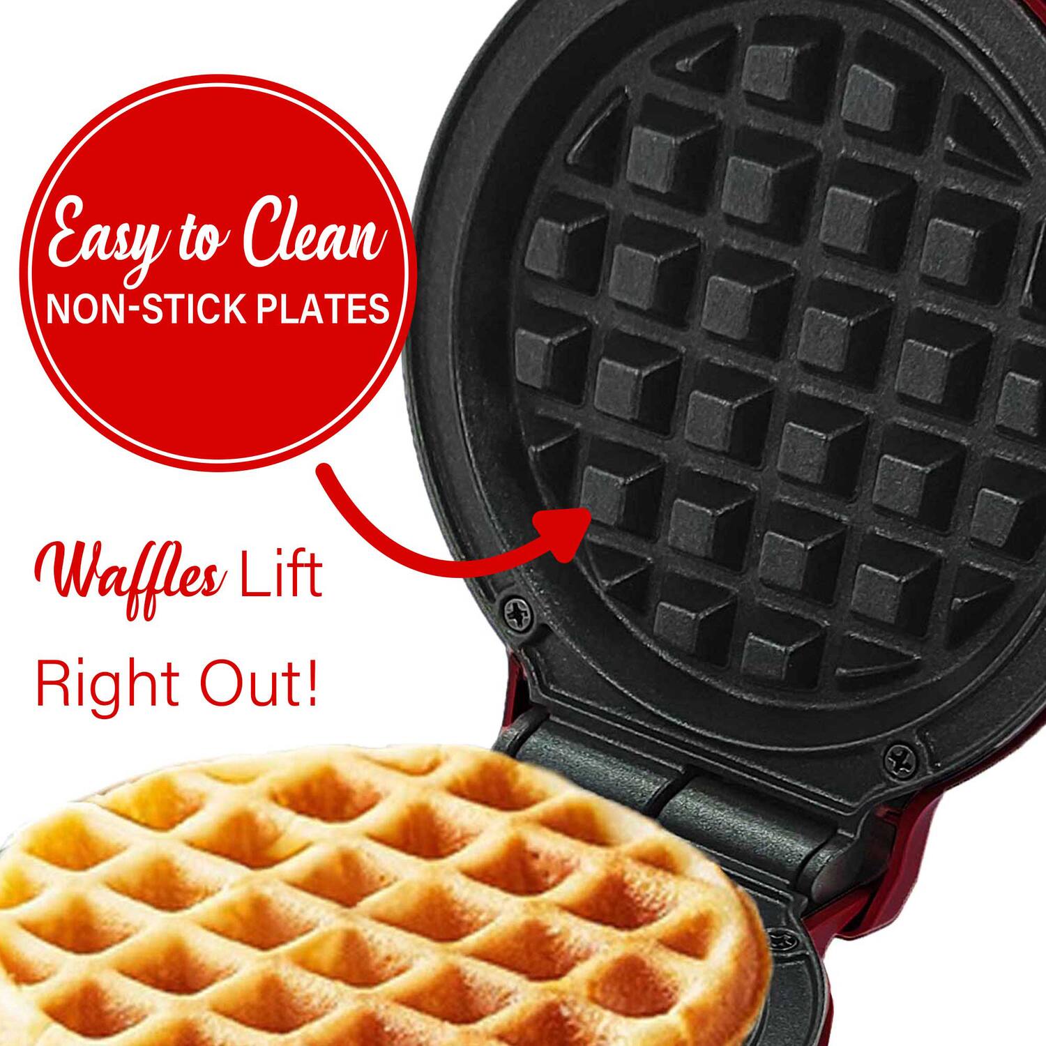 Easy to Clean  
NON-STICK PLATES  

Waffles Lift Right Out!