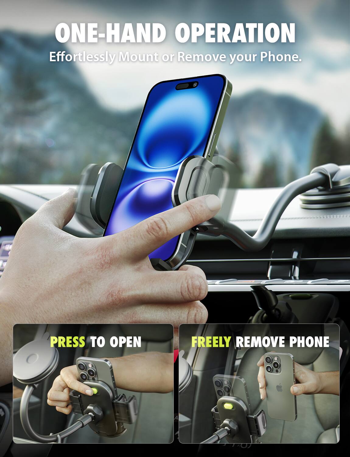 ONE-HAND OPERATION Effortlessly Mount or Remove your Phone. PRESS TO OPEN FREELY REMOVE PHONE.