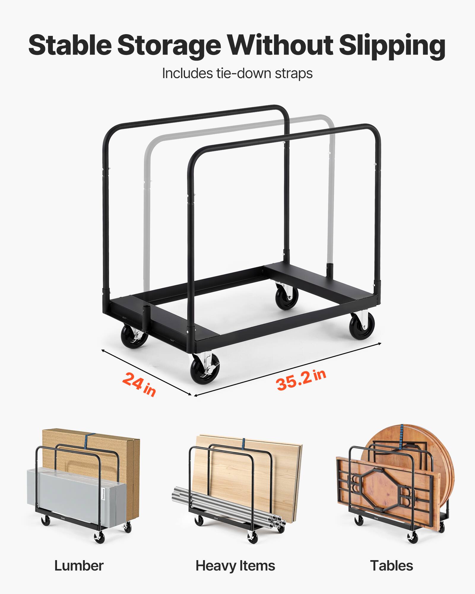 Stable Storage Without Slipping  
Includes tie-down straps  

24 in  
35.2 in  

Lumber  
Heavy Items  
Tables