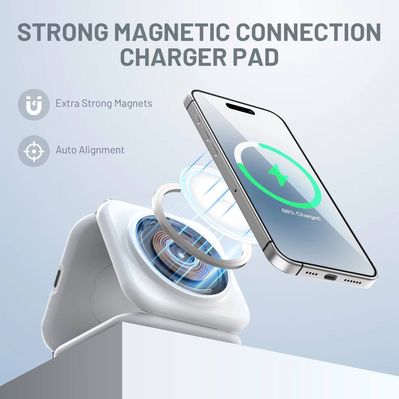 STRONG MAGNETIC CONNECTION CHARGER PAD

- Extra Strong Magnets
- Auto Alignment

88% Charged
