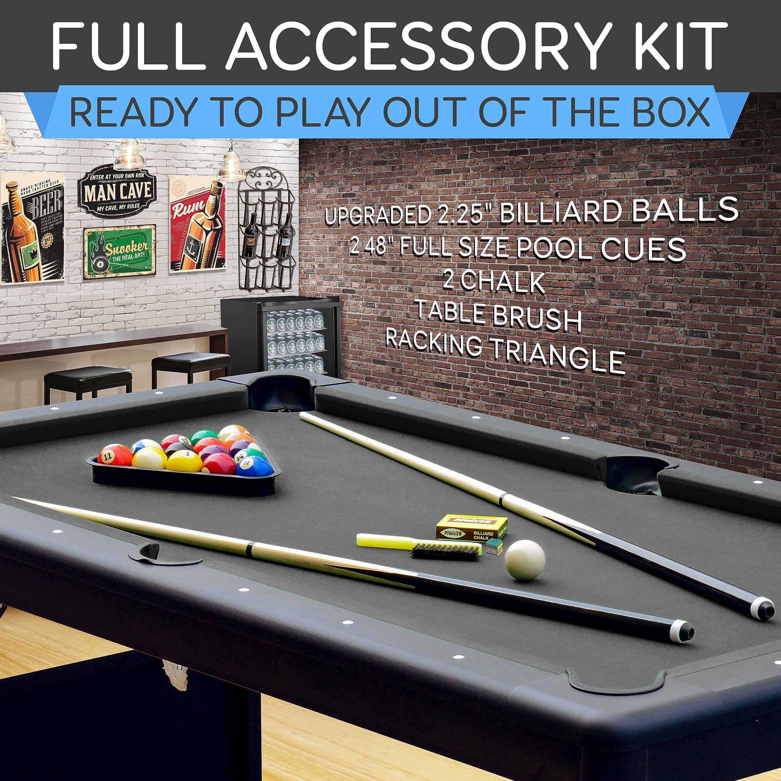 FULL ACCESSORY KIT  
READY TO PLAY OUT OF THE BOX  

UPGRADED 2.25" BILLIARD BALLS  
2 48" FULL SIZE POOL CUES  
2 CHALK  
TABLE BRUSH  
RACKING TRIANGLE
