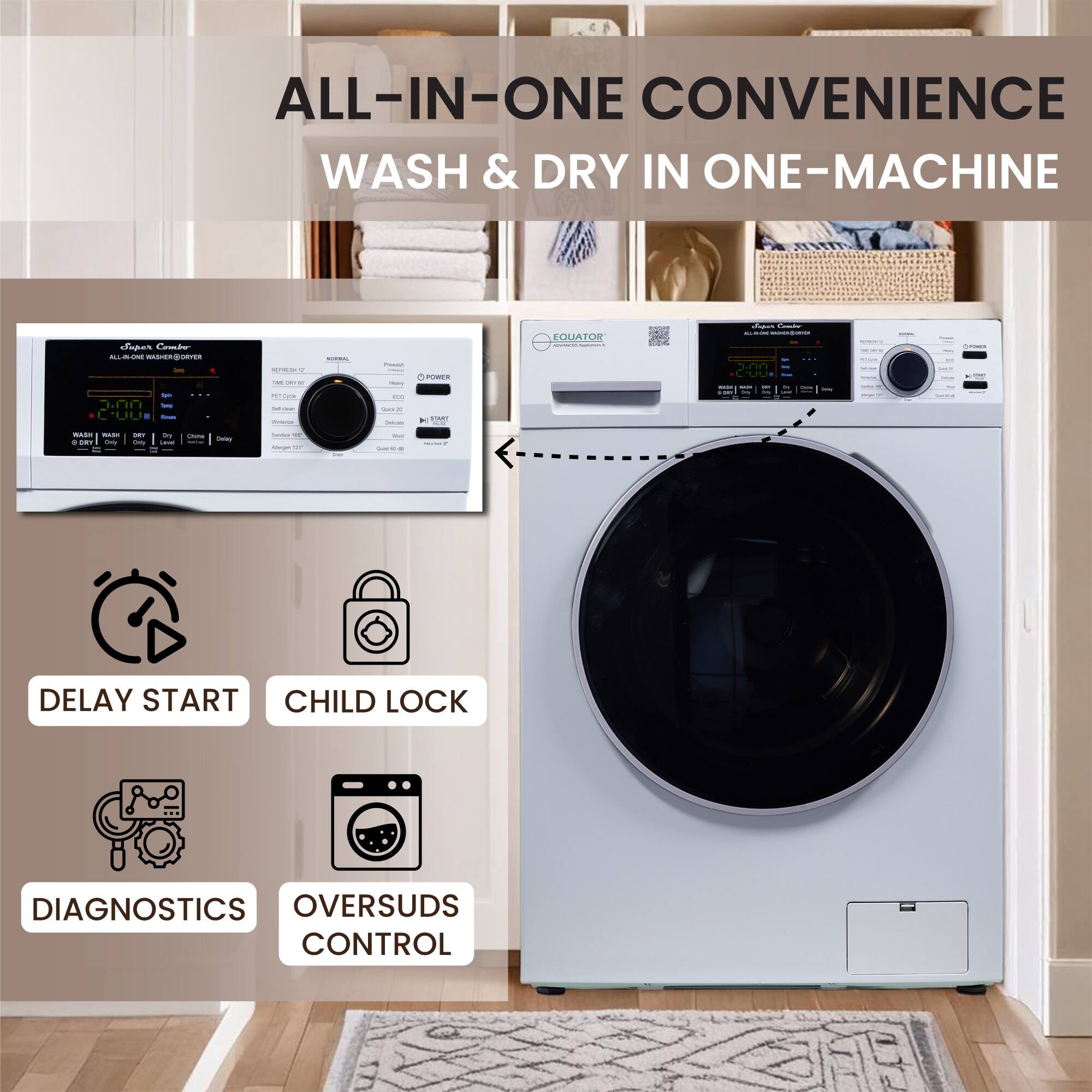ALL-IN-ONE CONVENIENCE  
WASH & DRY IN ONE-MACHINE  

EQUATOR  

- DELAY START  
- CHILD LOCK  
- DIAGNOSTICS  
- OVERSUDS CONTROL