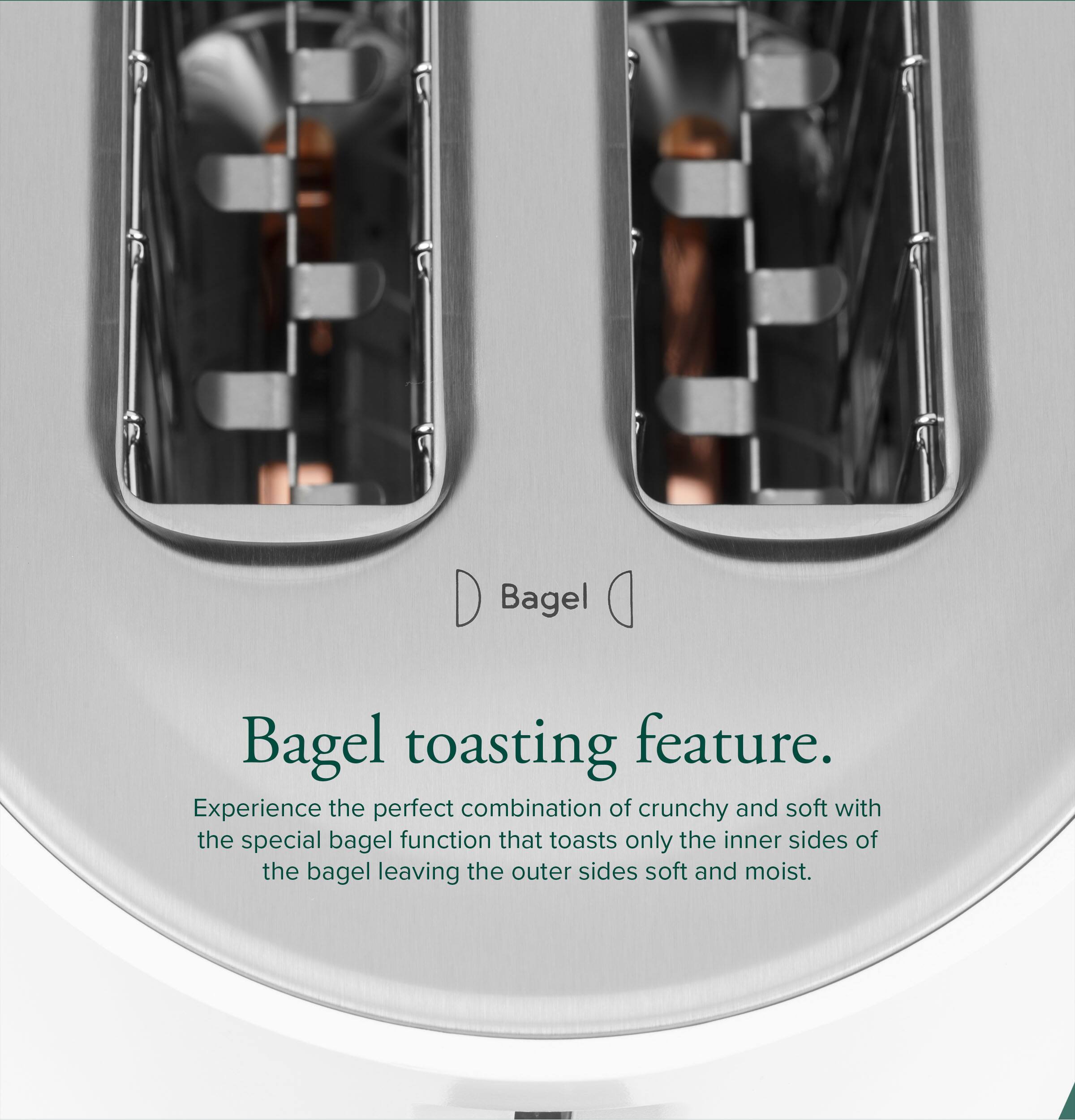 Bagel Toasting Feature. Experience the perfect combination of crunchy and soft with the special bagel function that toasts only the inner sides of the bagel, leaving the outer sides soft and moist.