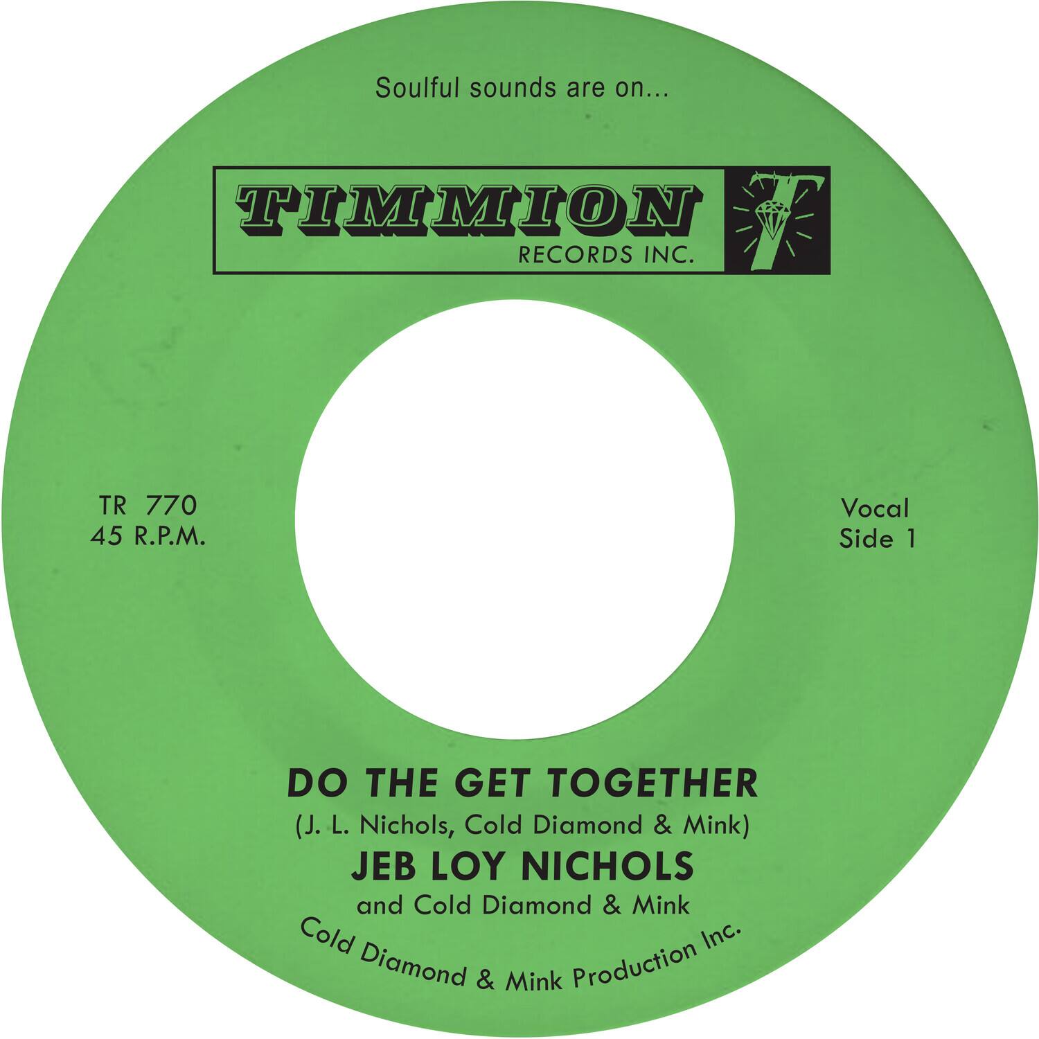 Soulful sounds are on...

TIMMION RECORDS INC.

TR 770  
45 R.P.M.

Vocal Side 1

DO THE GET TOGETHER  
(J. L. Nichols, Cold Diamond & Mink)  
JEB LOY NICHOLS and Cold Diamond & Mink  
Cold Diamond & Mink Production Inc.