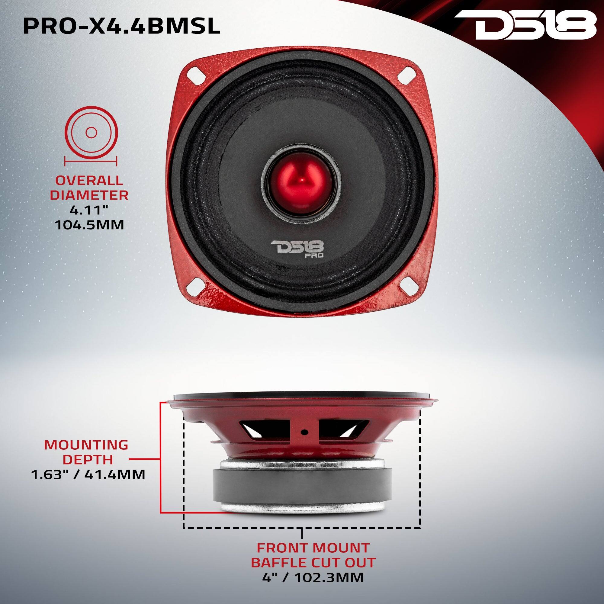 PRO-X4.4BMSL  
D518  
OVERALL DIAMETER 4.11" / 104.5MM  
MOUNTING DEPTH 1.63" / 41.4MM  
FRONT MOUNT BAFFLE CUT OUT 4" / 102.3MM