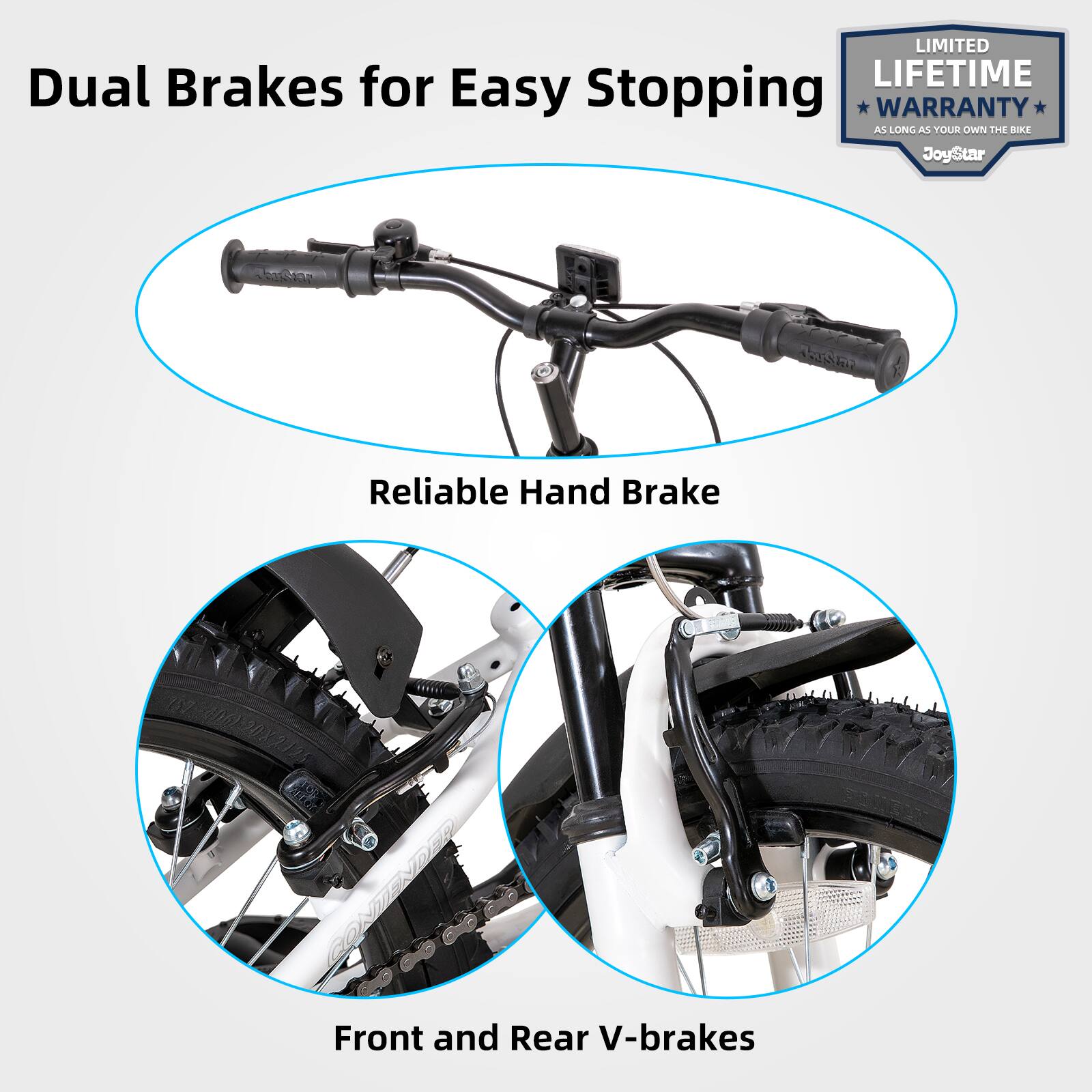 LIMITED LIFETIME WARRANTY AS LONG AS YOU OWN THE BIKE

Dual Brakes for Easy Stopping

Reliable Hand Brake

Front and Rear V-brakes