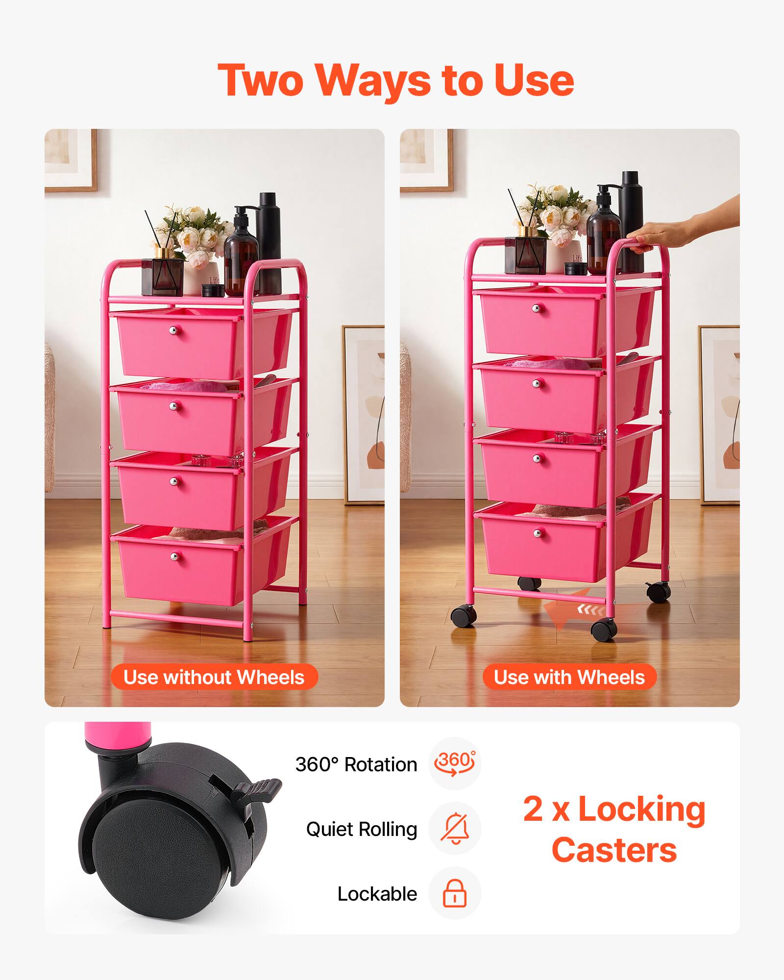 Two Ways to Use  
Use without Wheels  
Use with Wheels  
360° Rotation  
360° Quiet Rolling  
2 x Locking Casters