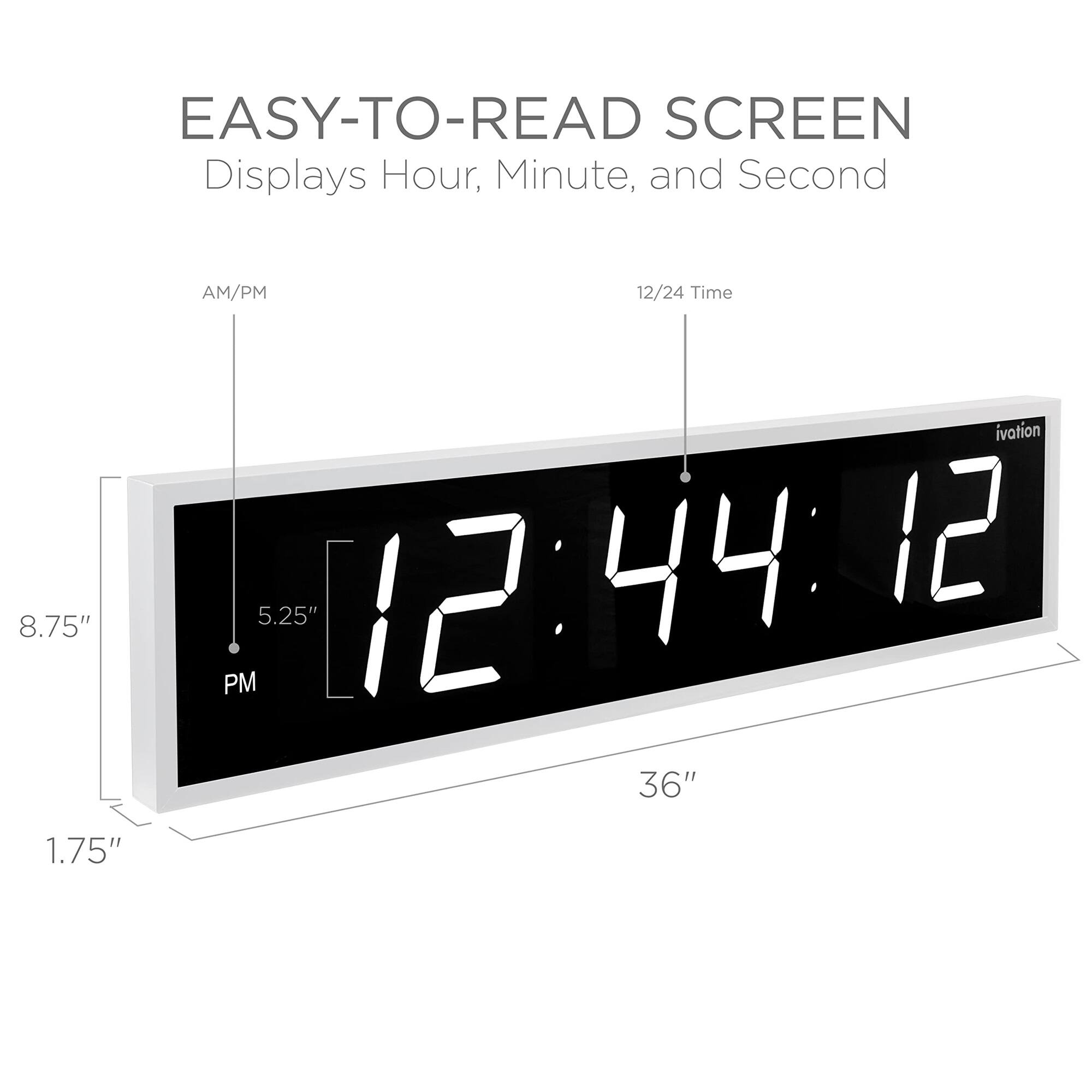EASY-TO-READ SCREEN  
Displays Hour, Minute, and Second  
AM/PM  
12/24 Time  
12:44:12  
5.25"  
8.75"  
36"  
1.75"